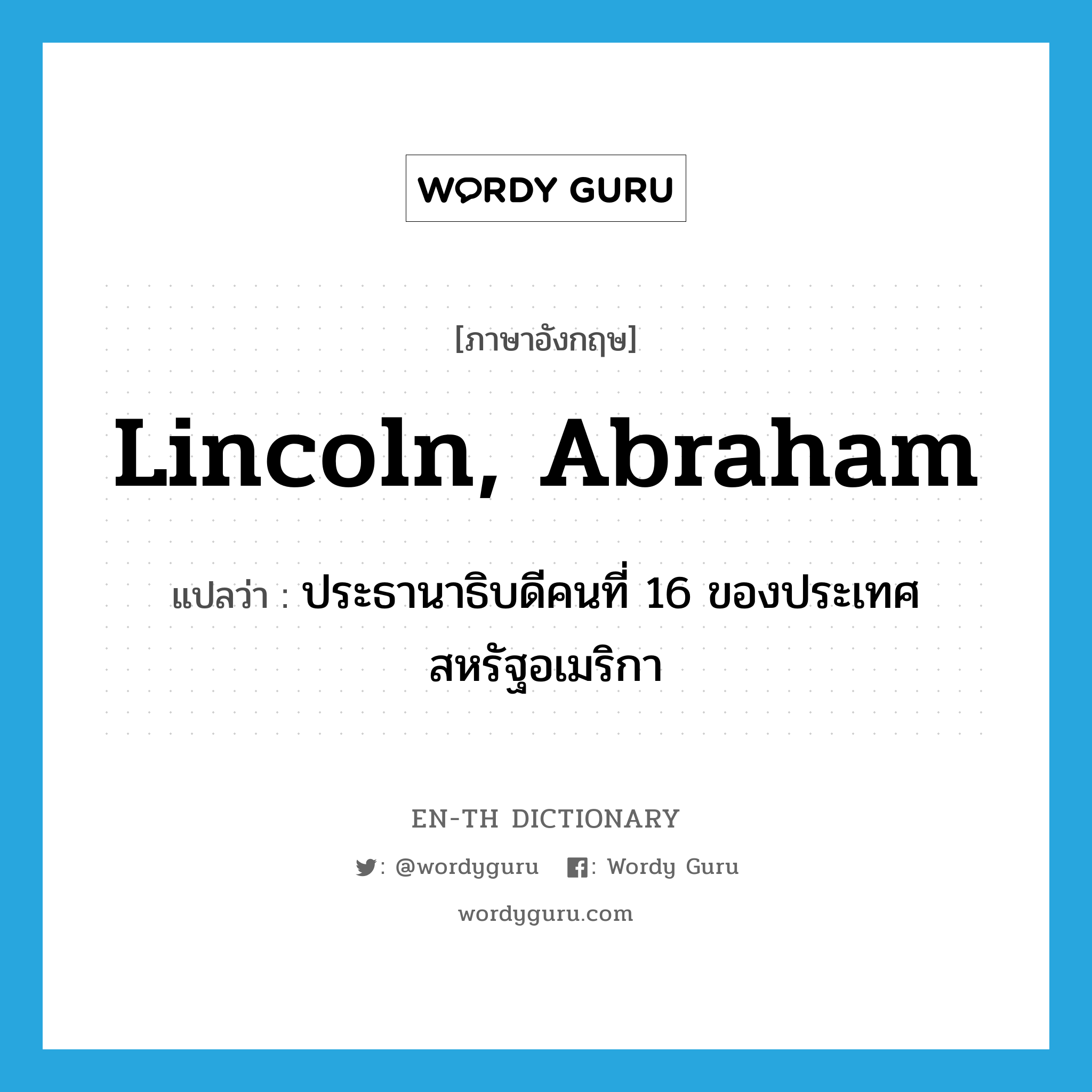 Lincoln, Abraham แปลว่า?, คำศัพท์ภาษาอังกฤษ Lincoln, Abraham แปลว่า ประธานาธิบดีคนที่ 16 ของประเทศสหรัฐอเมริกา ประเภท N หมวด N