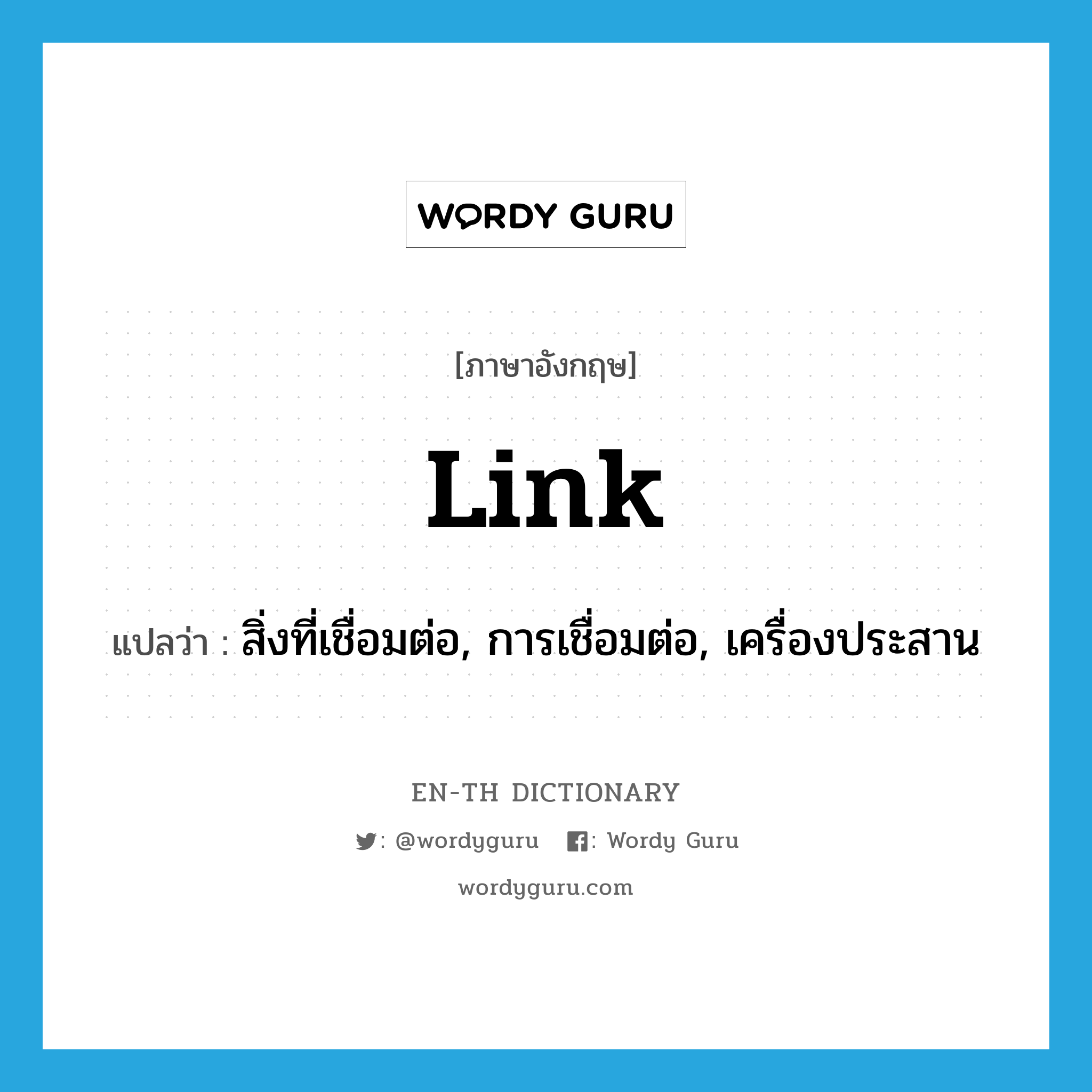 link แปลว่า?, คำศัพท์ภาษาอังกฤษ link แปลว่า สิ่งที่เชื่อมต่อ, การเชื่อมต่อ, เครื่องประสาน ประเภท N หมวด N