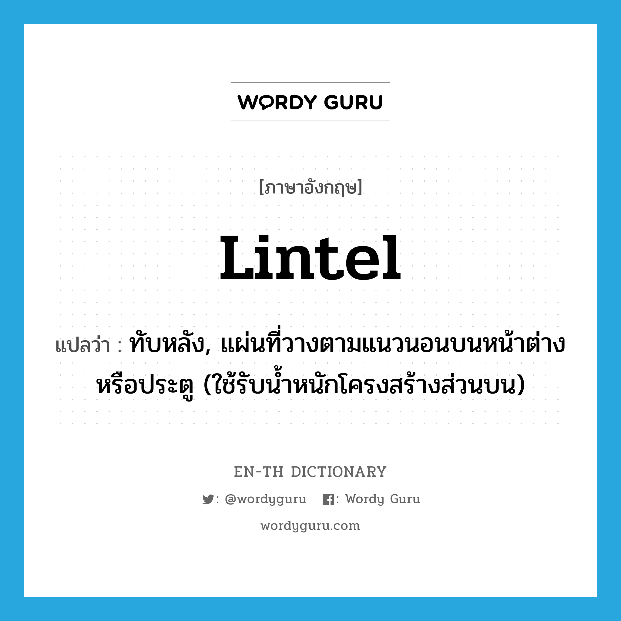 lintel แปลว่า?, คำศัพท์ภาษาอังกฤษ lintel แปลว่า ทับหลัง, แผ่นที่วางตามแนวนอนบนหน้าต่างหรือประตู (ใช้รับน้ำหนักโครงสร้างส่วนบน) ประเภท N หมวด N