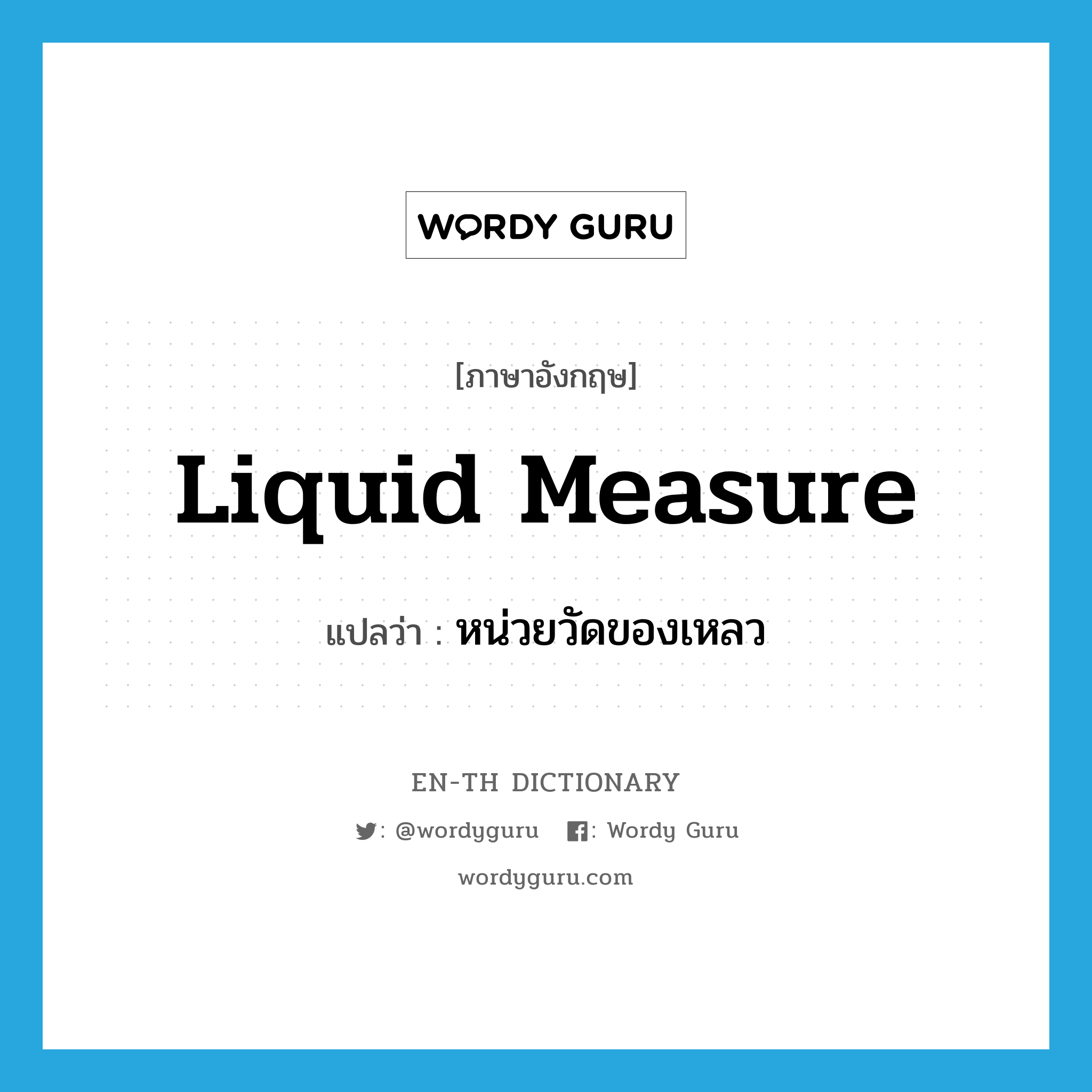 liquid measure แปลว่า?, คำศัพท์ภาษาอังกฤษ liquid measure แปลว่า หน่วยวัดของเหลว ประเภท N หมวด N