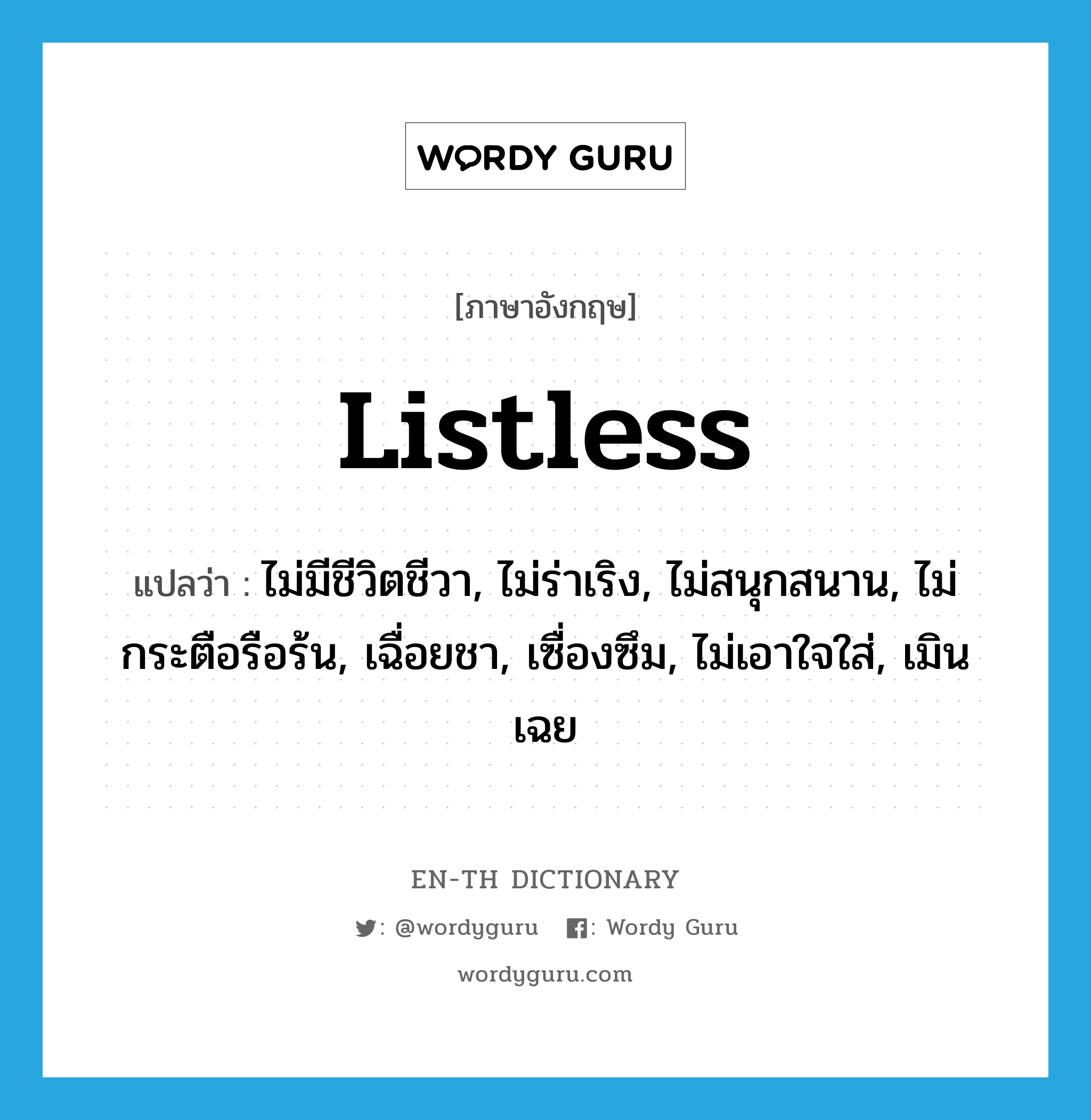 listless แปลว่า?, คำศัพท์ภาษาอังกฤษ listless แปลว่า ไม่มีชีวิตชีวา, ไม่ร่าเริง, ไม่สนุกสนาน, ไม่กระตือรือร้น, เฉื่อยชา, เซื่องซึม, ไม่เอาใจใส่, เมินเฉย ประเภท ADJ หมวด ADJ