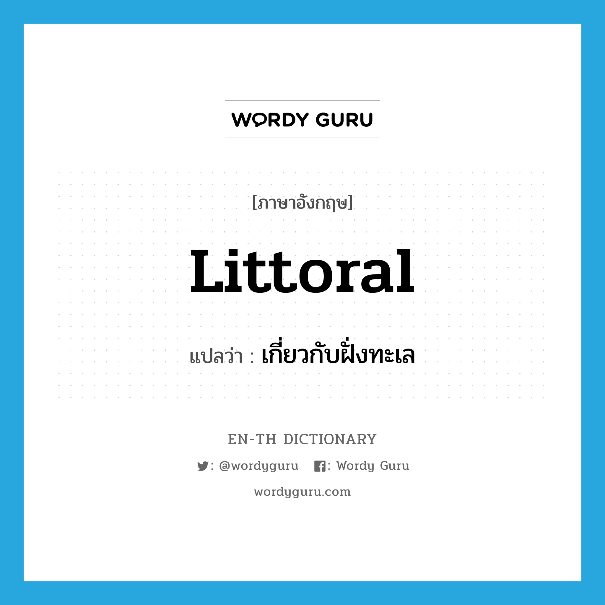 littoral แปลว่า?, คำศัพท์ภาษาอังกฤษ littoral แปลว่า เกี่ยวกับฝั่งทะเล ประเภท ADJ หมวด ADJ