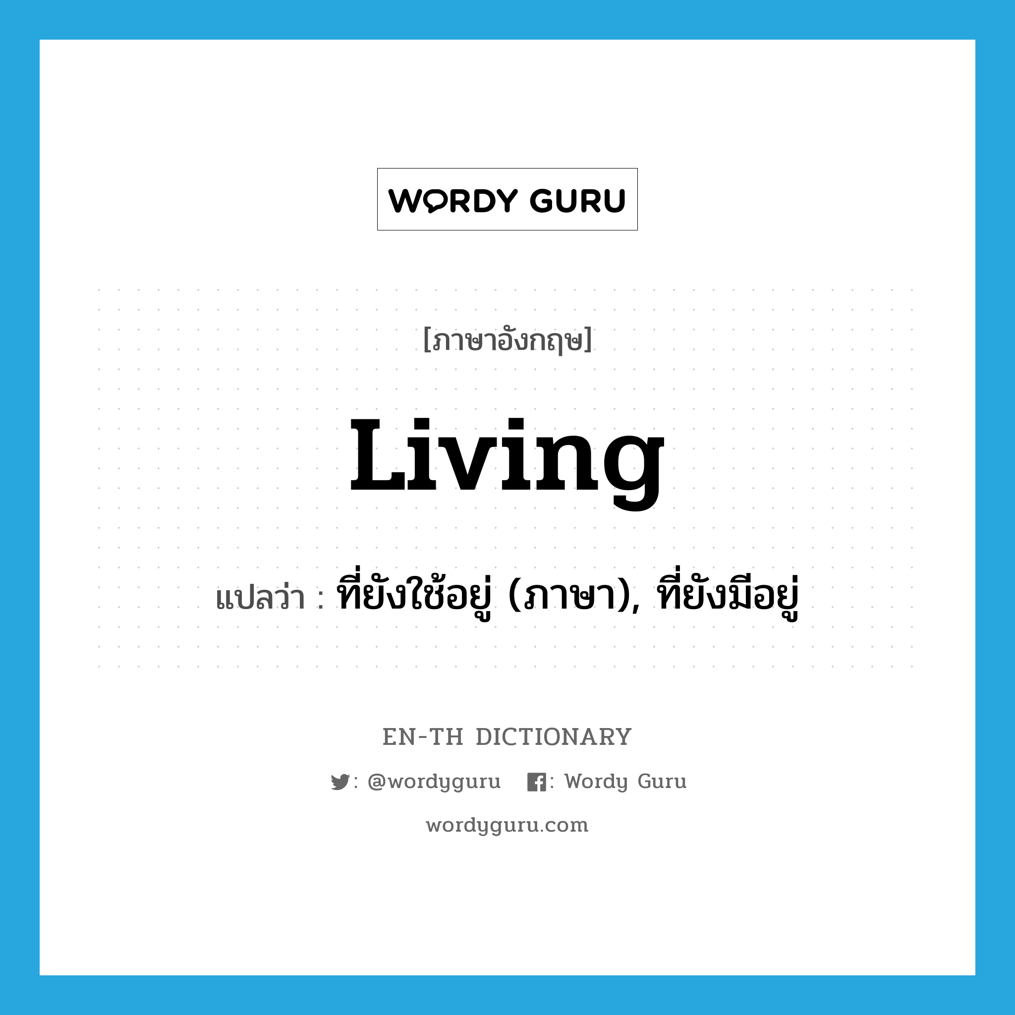 living แปลว่า?, คำศัพท์ภาษาอังกฤษ living แปลว่า ที่ยังใช้อยู่ (ภาษา), ที่ยังมีอยู่ ประเภท ADJ หมวด ADJ