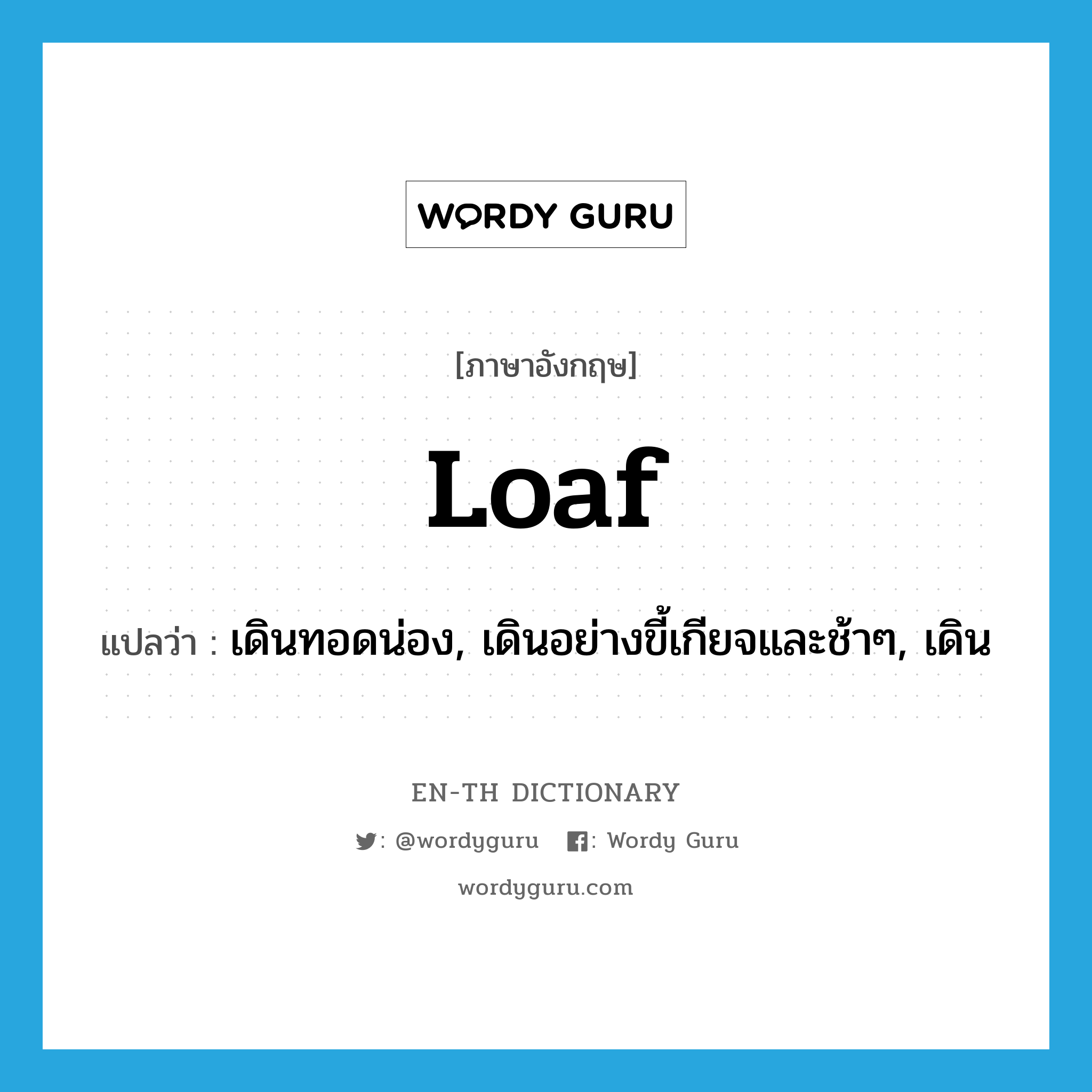 loaf แปลว่า?, คำศัพท์ภาษาอังกฤษ loaf แปลว่า เดินทอดน่อง, เดินอย่างขี้เกียจและช้าๆ, เดิน ประเภท VI หมวด VI