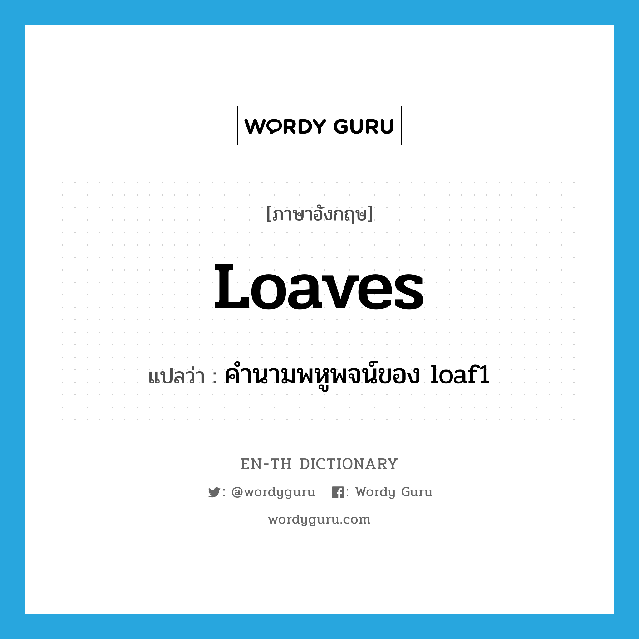 loaves แปลว่า?, คำศัพท์ภาษาอังกฤษ loaves แปลว่า คำนามพหูพจน์ของ loaf1 ประเภท N หมวด N