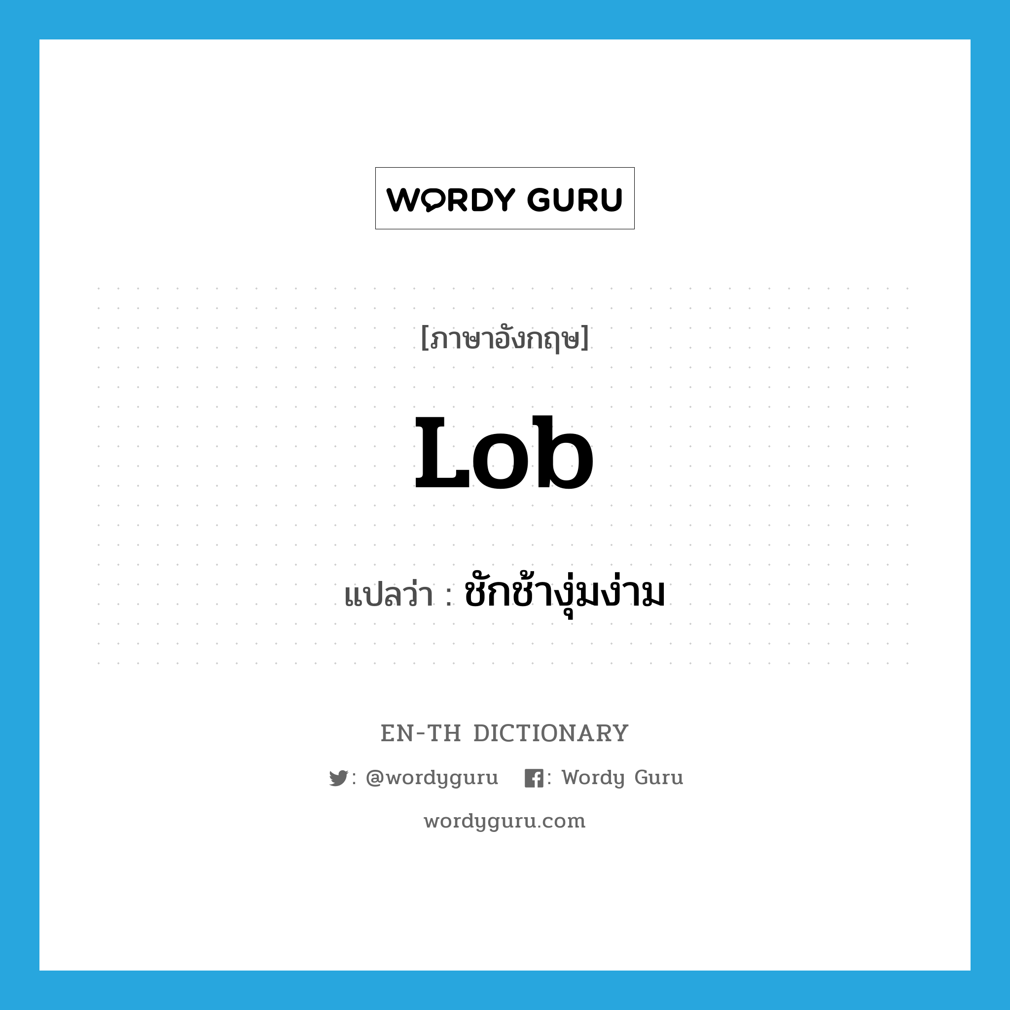 lob แปลว่า?, คำศัพท์ภาษาอังกฤษ lob แปลว่า ชักช้างุ่มง่าม ประเภท VI หมวด VI