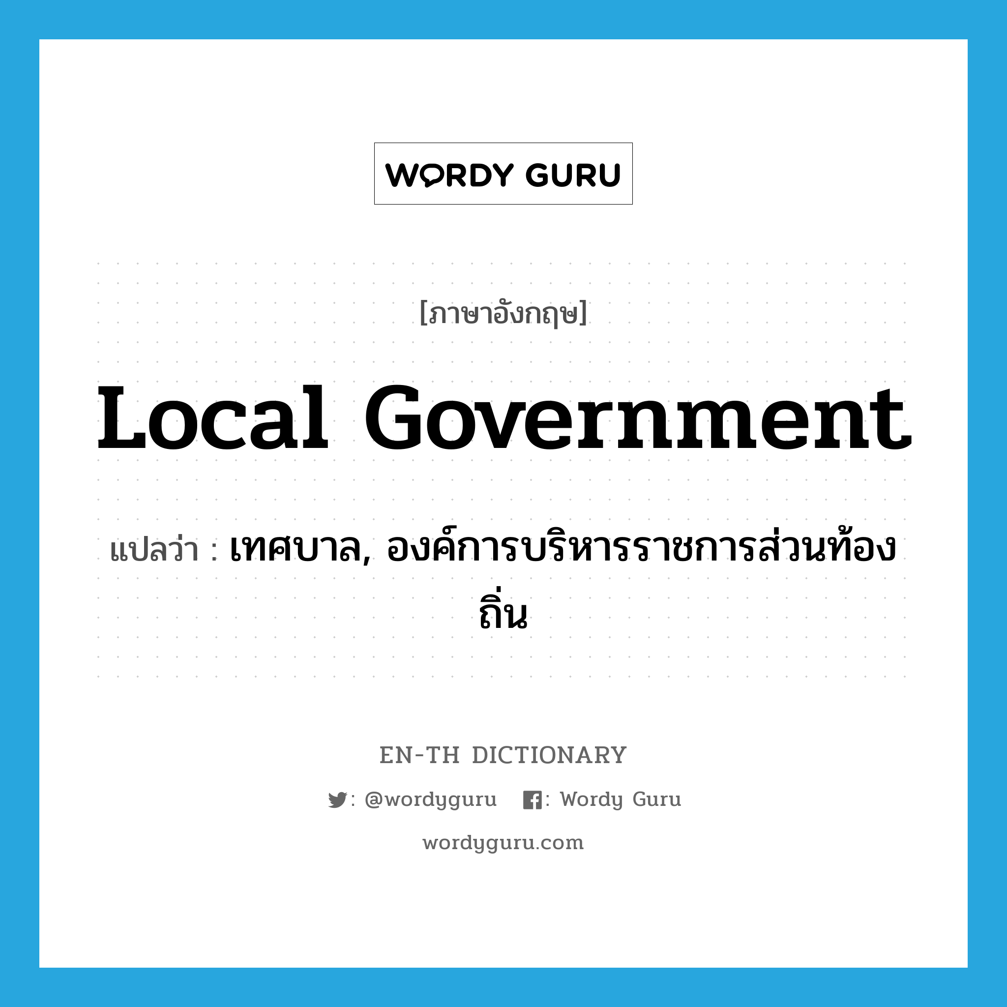 local government แปลว่า?, คำศัพท์ภาษาอังกฤษ local government แปลว่า เทศบาล, องค์การบริหารราชการส่วนท้องถิ่น ประเภท N หมวด N