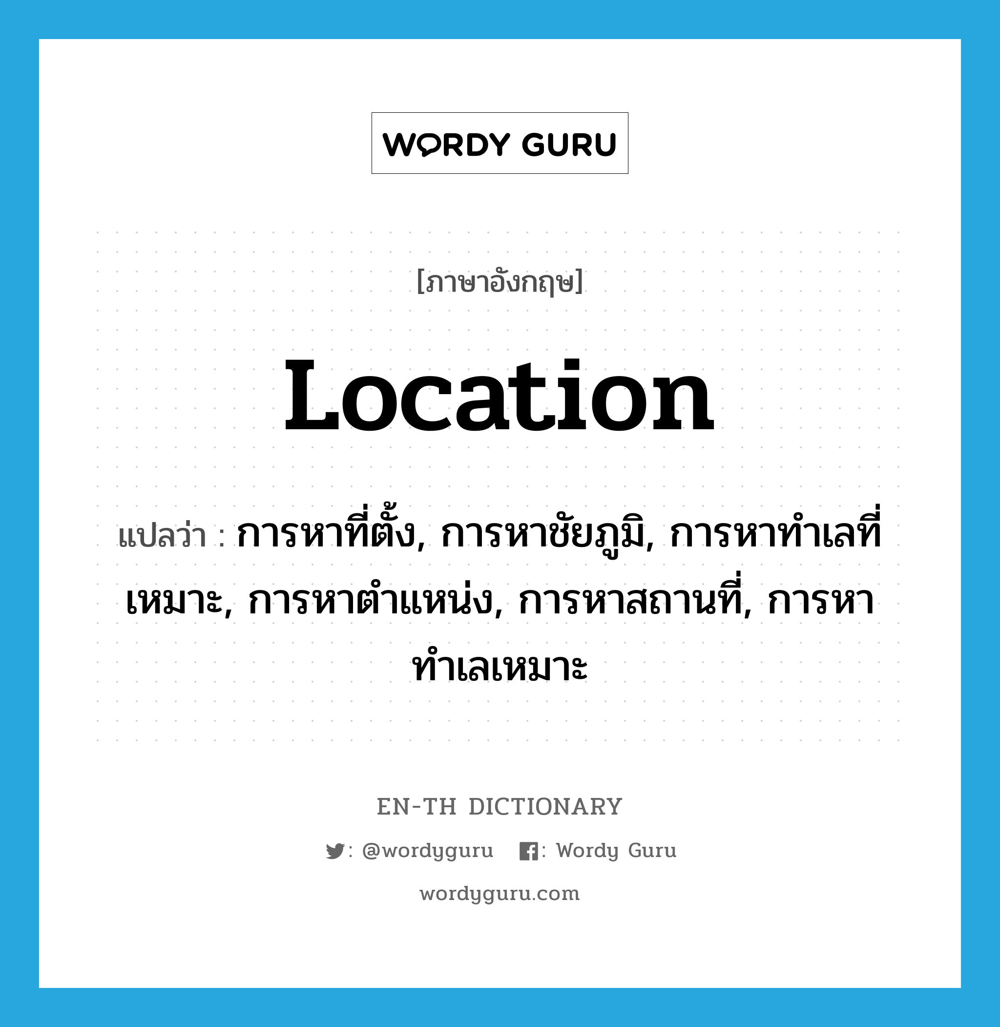 location แปลว่า?, คำศัพท์ภาษาอังกฤษ location แปลว่า การหาที่ตั้ง, การหาชัยภูมิ, การหาทำเลที่เหมาะ, การหาตำแหน่ง, การหาสถานที่, การหาทำเลเหมาะ ประเภท N หมวด N