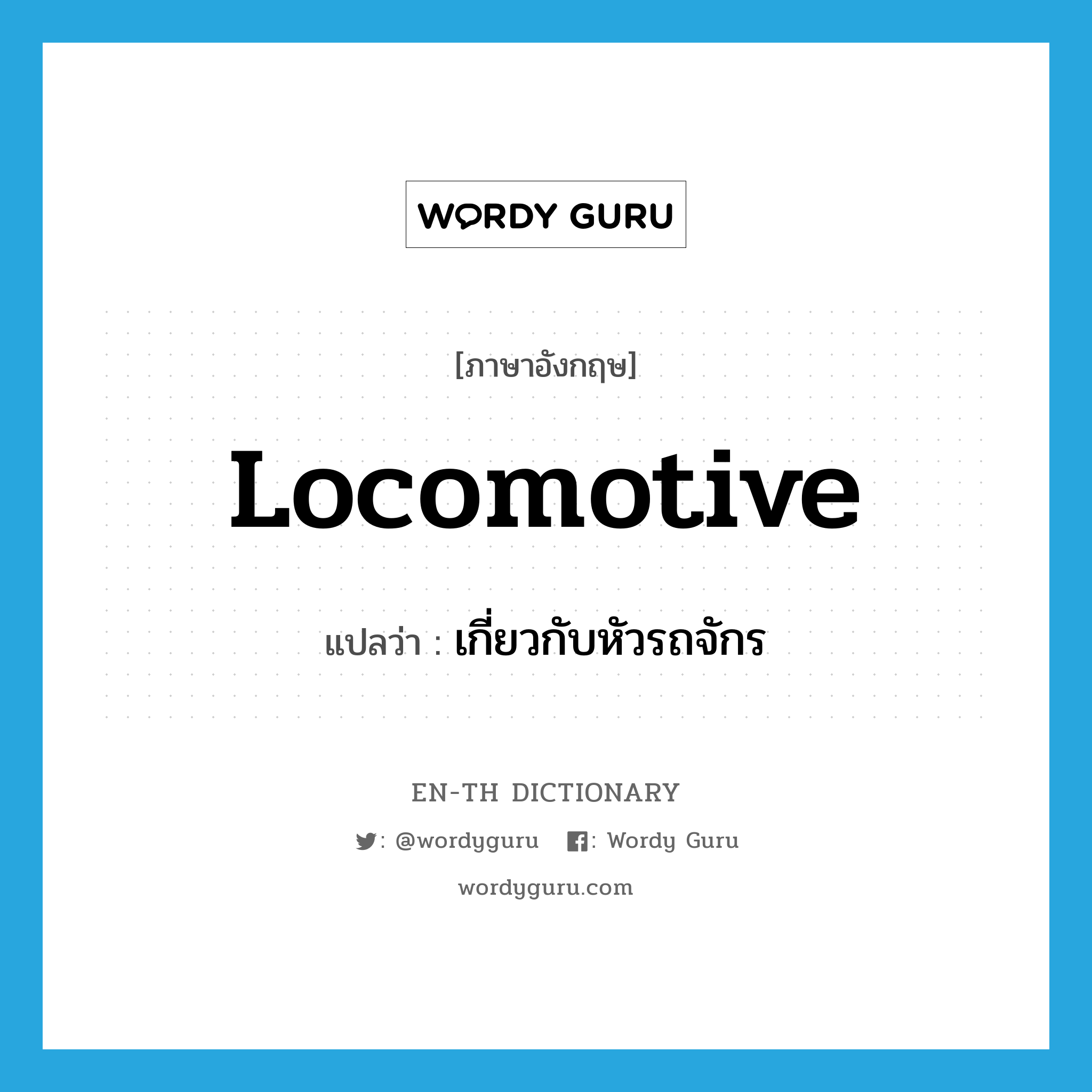 locomotive แปลว่า?, คำศัพท์ภาษาอังกฤษ locomotive แปลว่า เกี่ยวกับหัวรถจักร ประเภท ADJ หมวด ADJ