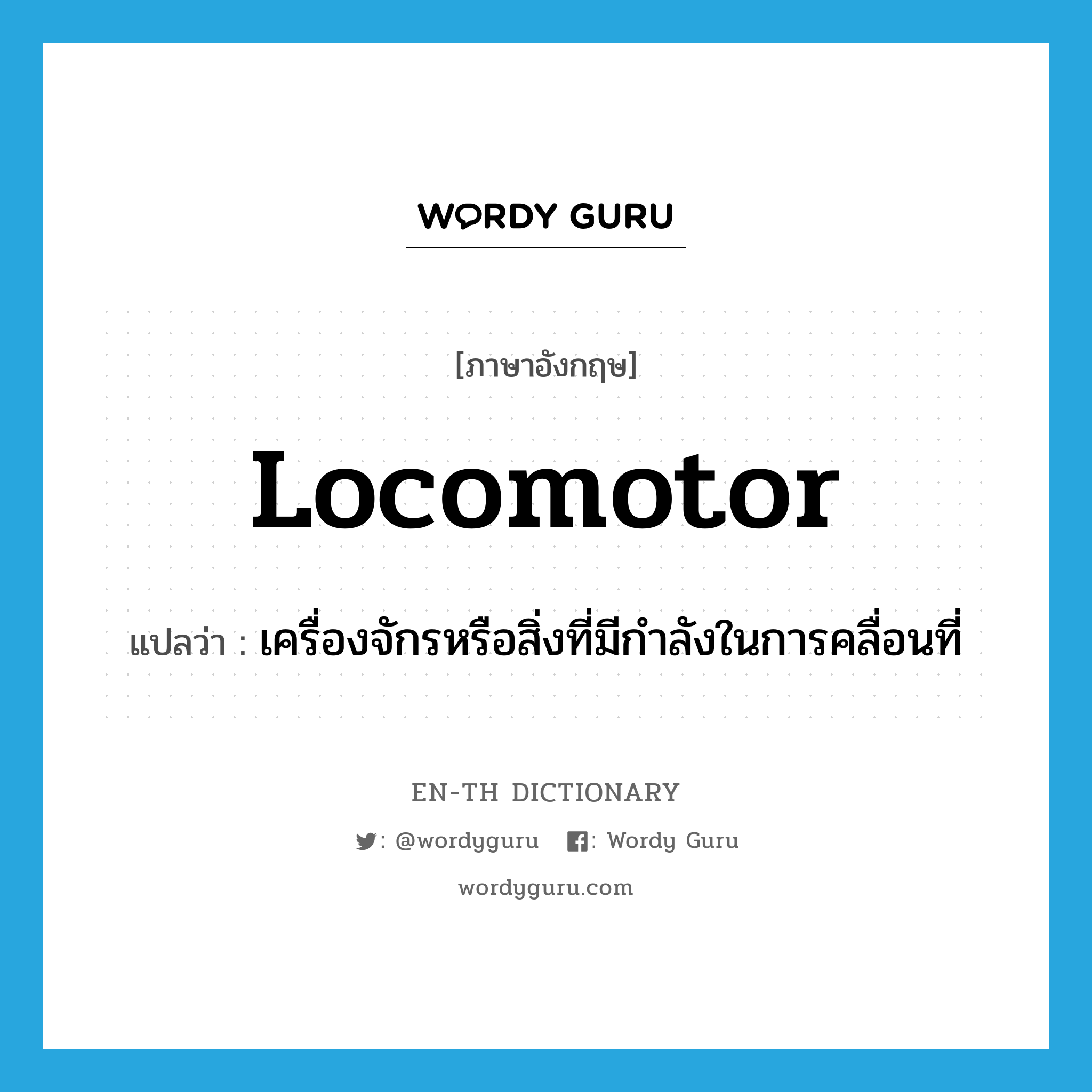 locomotor แปลว่า?, คำศัพท์ภาษาอังกฤษ locomotor แปลว่า เครื่องจักรหรือสิ่งที่มีกำลังในการคลื่อนที่ ประเภท N หมวด N