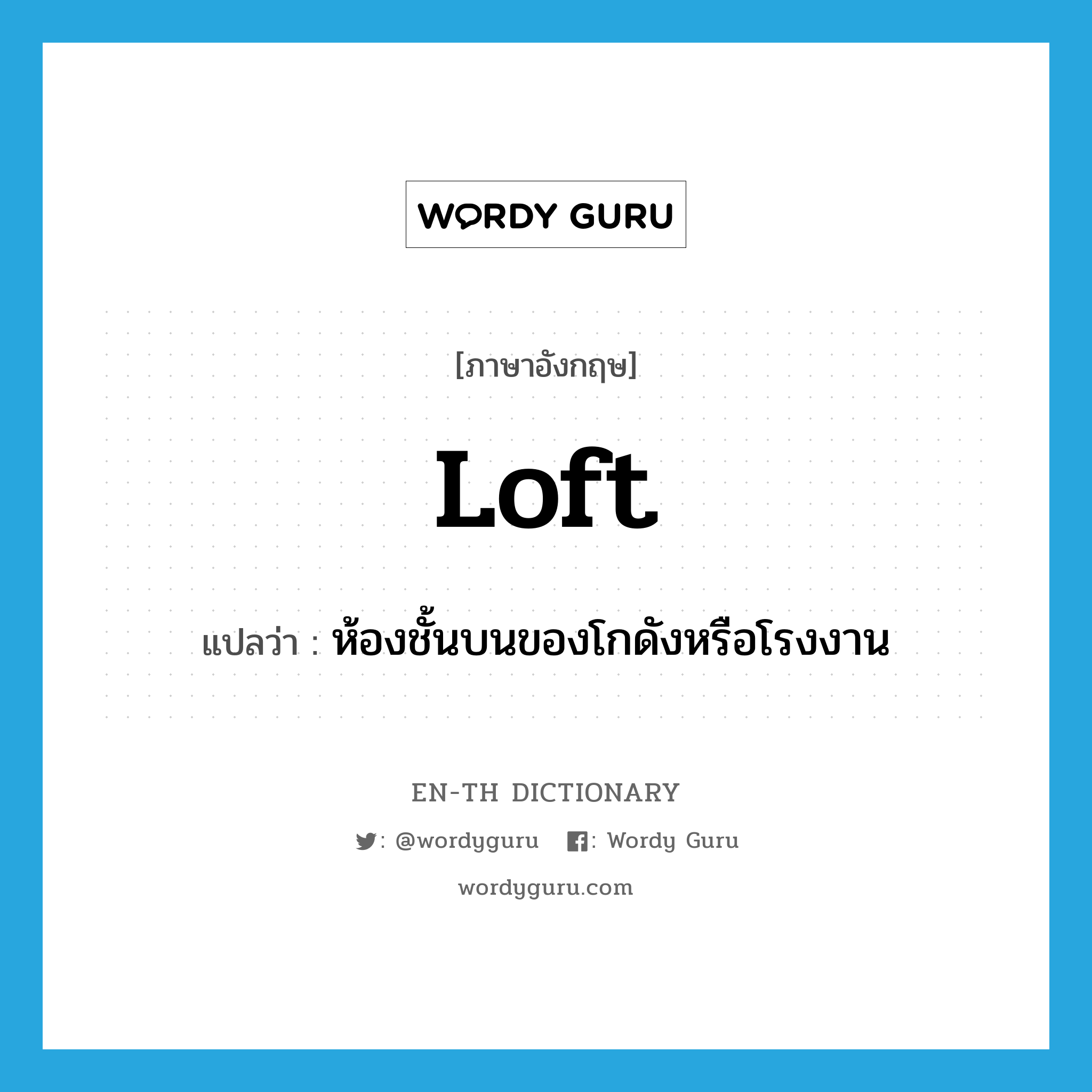 loft แปลว่า?, คำศัพท์ภาษาอังกฤษ loft แปลว่า ห้องชั้นบนของโกดังหรือโรงงาน ประเภท N หมวด N