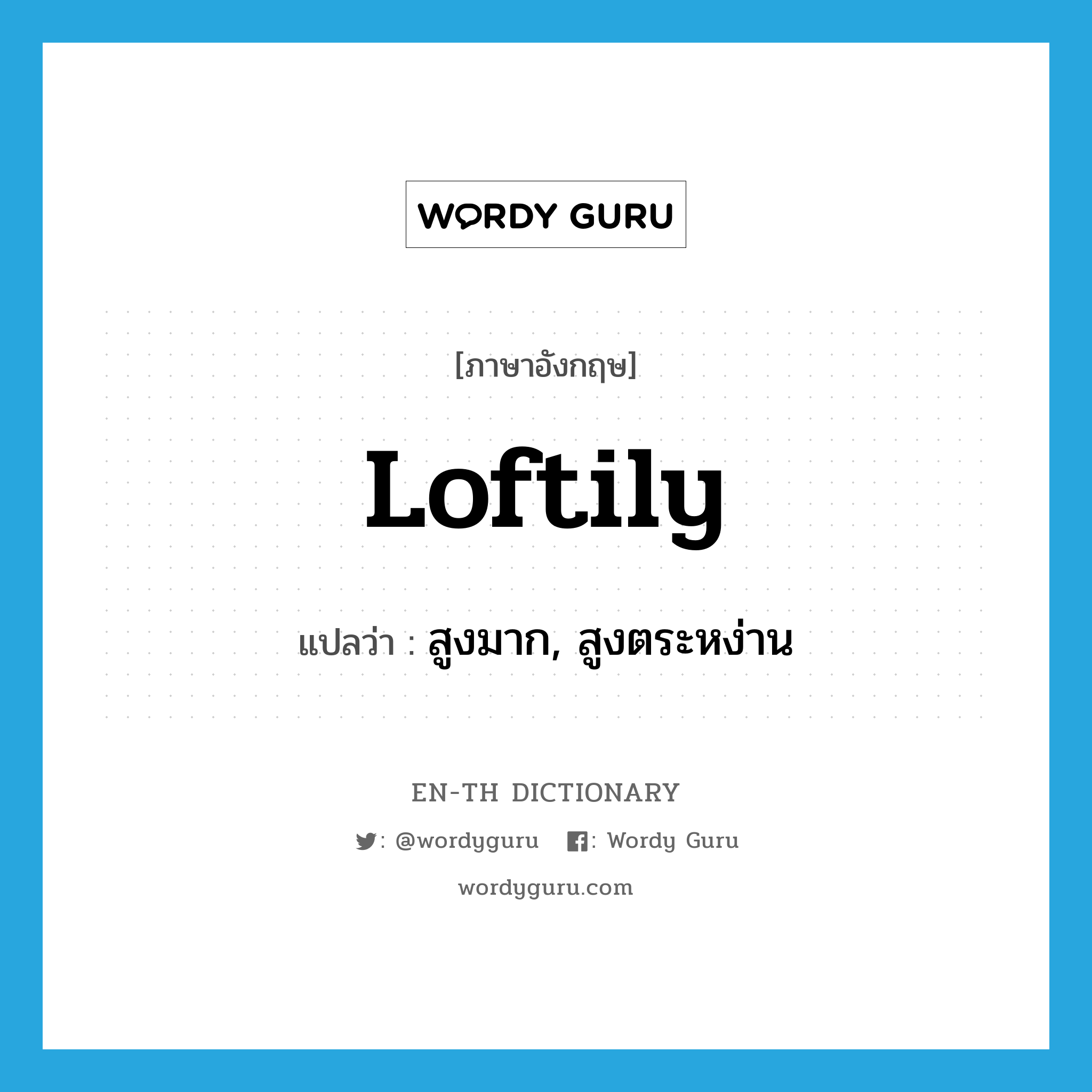 loftily แปลว่า?, คำศัพท์ภาษาอังกฤษ loftily แปลว่า สูงมาก, สูงตระหง่าน ประเภท ADV หมวด ADV