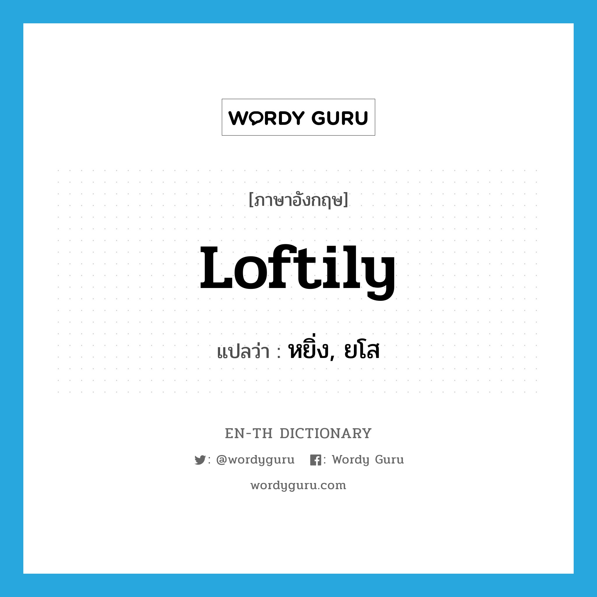 loftily แปลว่า?, คำศัพท์ภาษาอังกฤษ loftily แปลว่า หยิ่ง, ยโส ประเภท ADV หมวด ADV