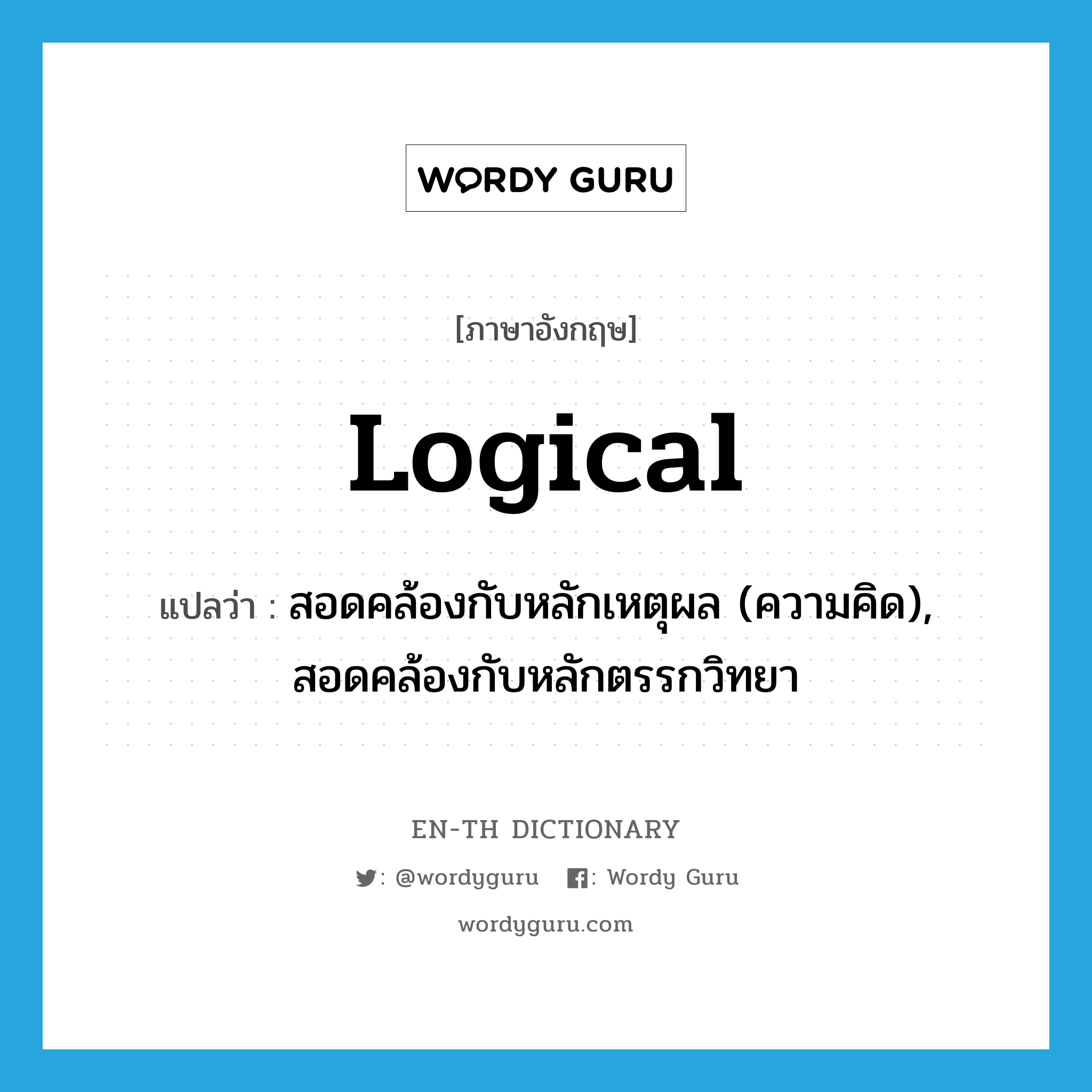 logical แปลว่า?, คำศัพท์ภาษาอังกฤษ logical แปลว่า สอดคล้องกับหลักเหตุผล (ความคิด), สอดคล้องกับหลักตรรกวิทยา ประเภท ADJ หมวด ADJ