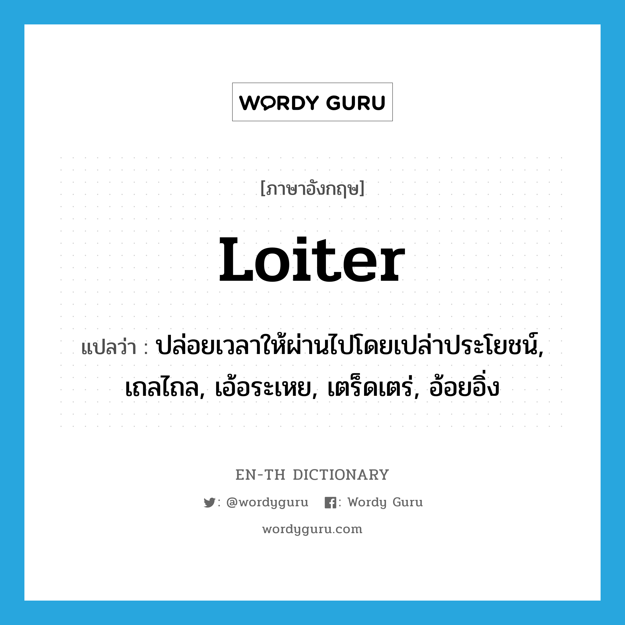 loiter แปลว่า?, คำศัพท์ภาษาอังกฤษ loiter แปลว่า ปล่อยเวลาให้ผ่านไปโดยเปล่าประโยชน์, เถลไถล, เอ้อระเหย, เตร็ดเตร่, อ้อยอิ่ง ประเภท VI หมวด VI