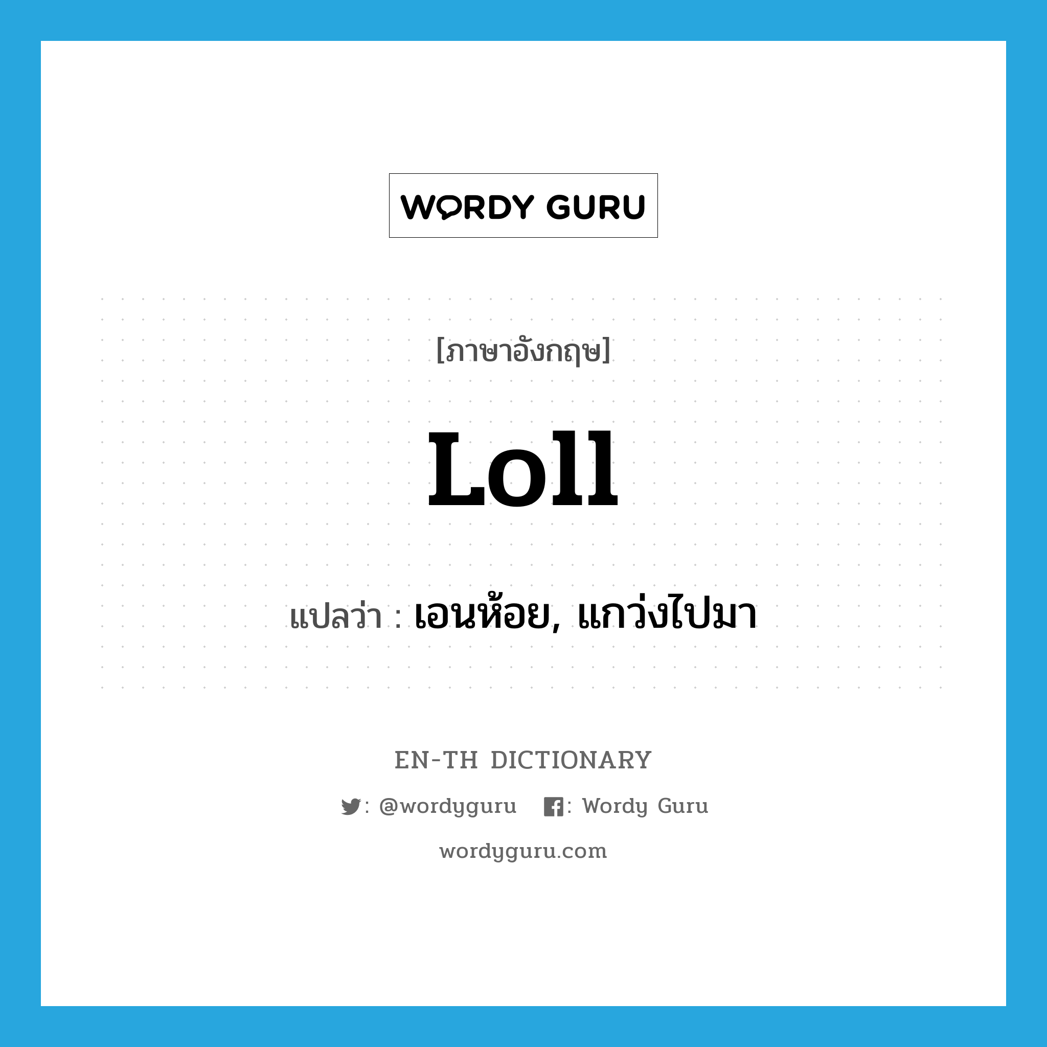 loll แปลว่า?, คำศัพท์ภาษาอังกฤษ loll แปลว่า เอนห้อย, แกว่งไปมา ประเภท VI หมวด VI