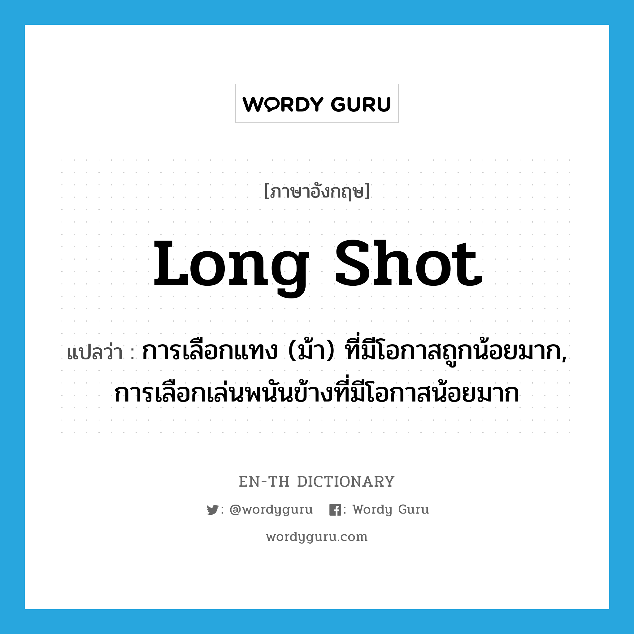 long shot แปลว่า?, คำศัพท์ภาษาอังกฤษ long shot แปลว่า การเลือกแทง (ม้า) ที่มีโอกาสถูกน้อยมาก, การเลือกเล่นพนันข้างที่มีโอกาสน้อยมาก ประเภท N หมวด N