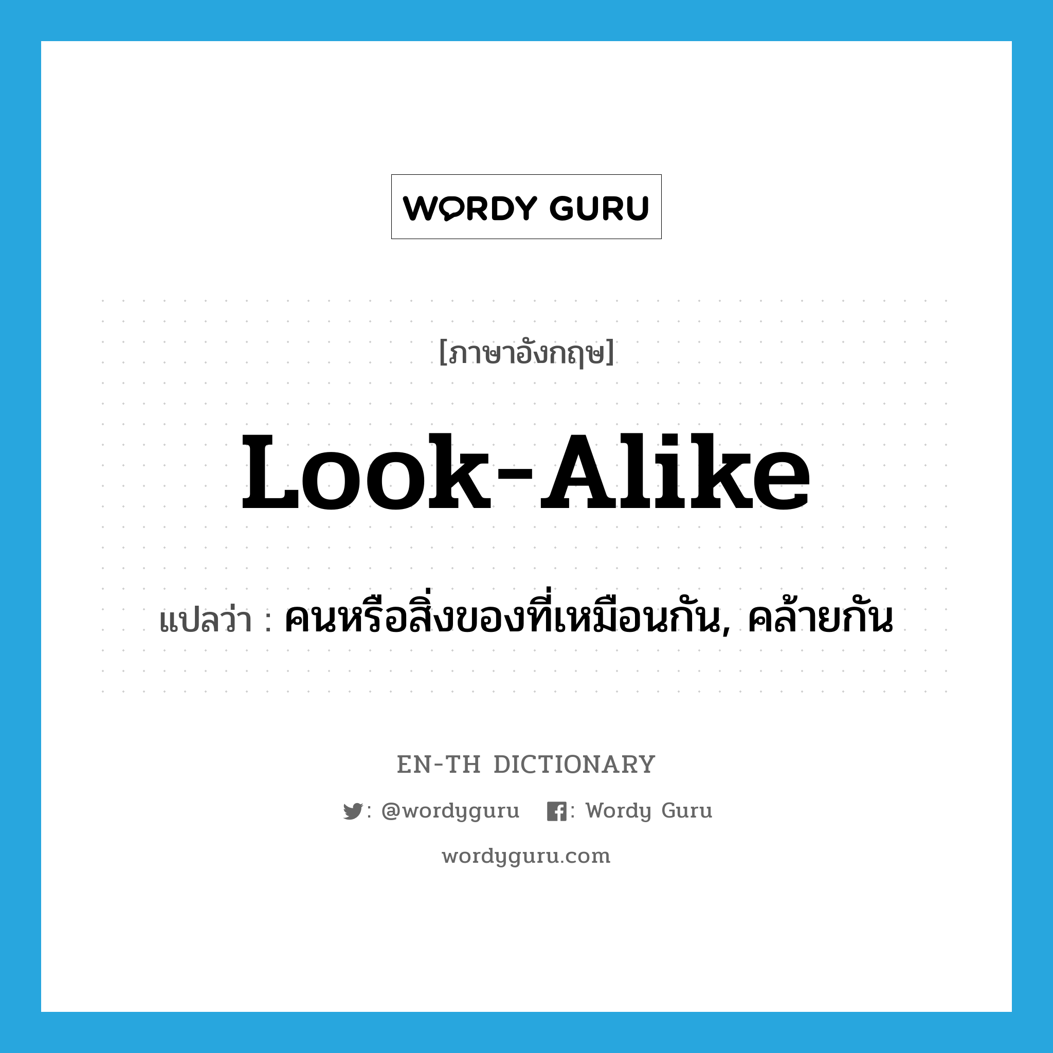 look-alike แปลว่า?, คำศัพท์ภาษาอังกฤษ look-alike แปลว่า คนหรือสิ่งของที่เหมือนกัน, คล้ายกัน ประเภท N หมวด N