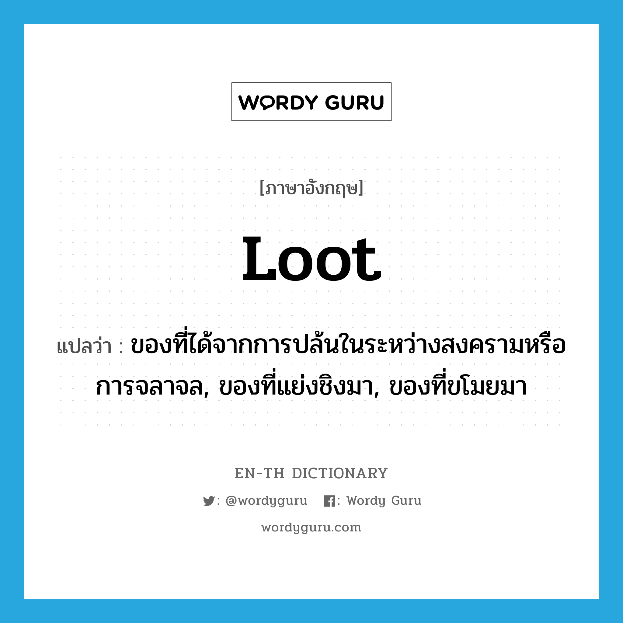 loot แปลว่า?, คำศัพท์ภาษาอังกฤษ loot แปลว่า ของที่ได้จากการปล้นในระหว่างสงครามหรือการจลาจล, ของที่แย่งชิงมา, ของที่ขโมยมา ประเภท N หมวด N