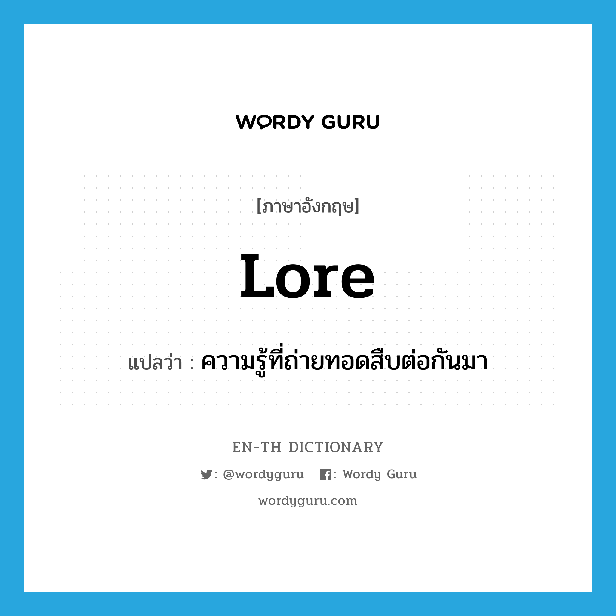 lore แปลว่า?, คำศัพท์ภาษาอังกฤษ lore แปลว่า ความรู้ที่ถ่ายทอดสืบต่อกันมา ประเภท N หมวด N