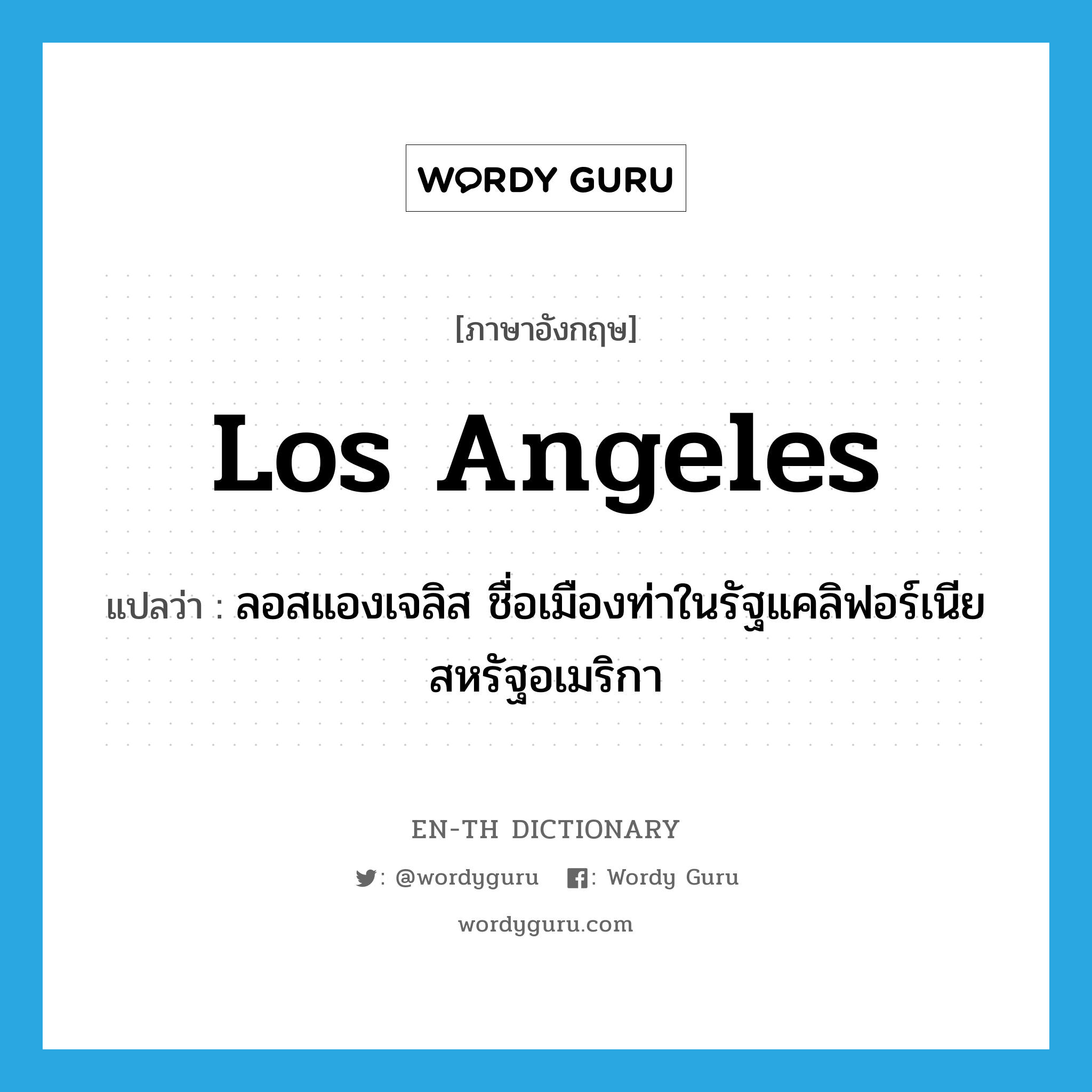 Los Angeles แปลว่า?, คำศัพท์ภาษาอังกฤษ Los Angeles แปลว่า ลอสแองเจลิส ชื่อเมืองท่าในรัฐแคลิฟอร์เนีย สหรัฐอเมริกา ประเภท N หมวด N