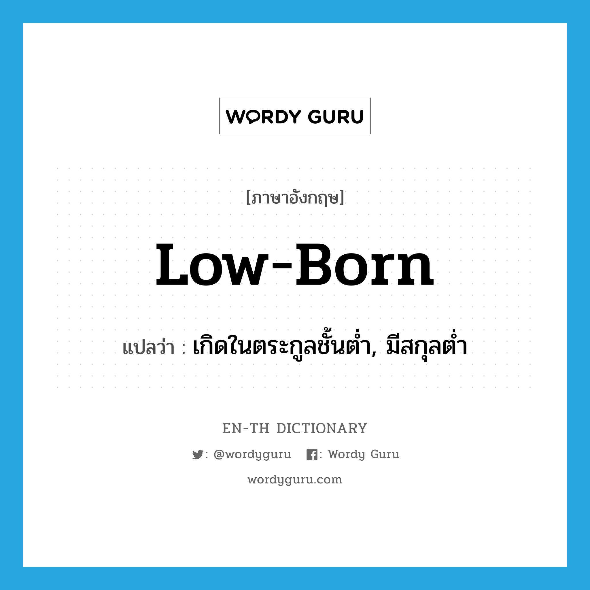 low-born แปลว่า?, คำศัพท์ภาษาอังกฤษ low-born แปลว่า เกิดในตระกูลชั้นต่ำ, มีสกุลต่ำ ประเภท ADJ หมวด ADJ