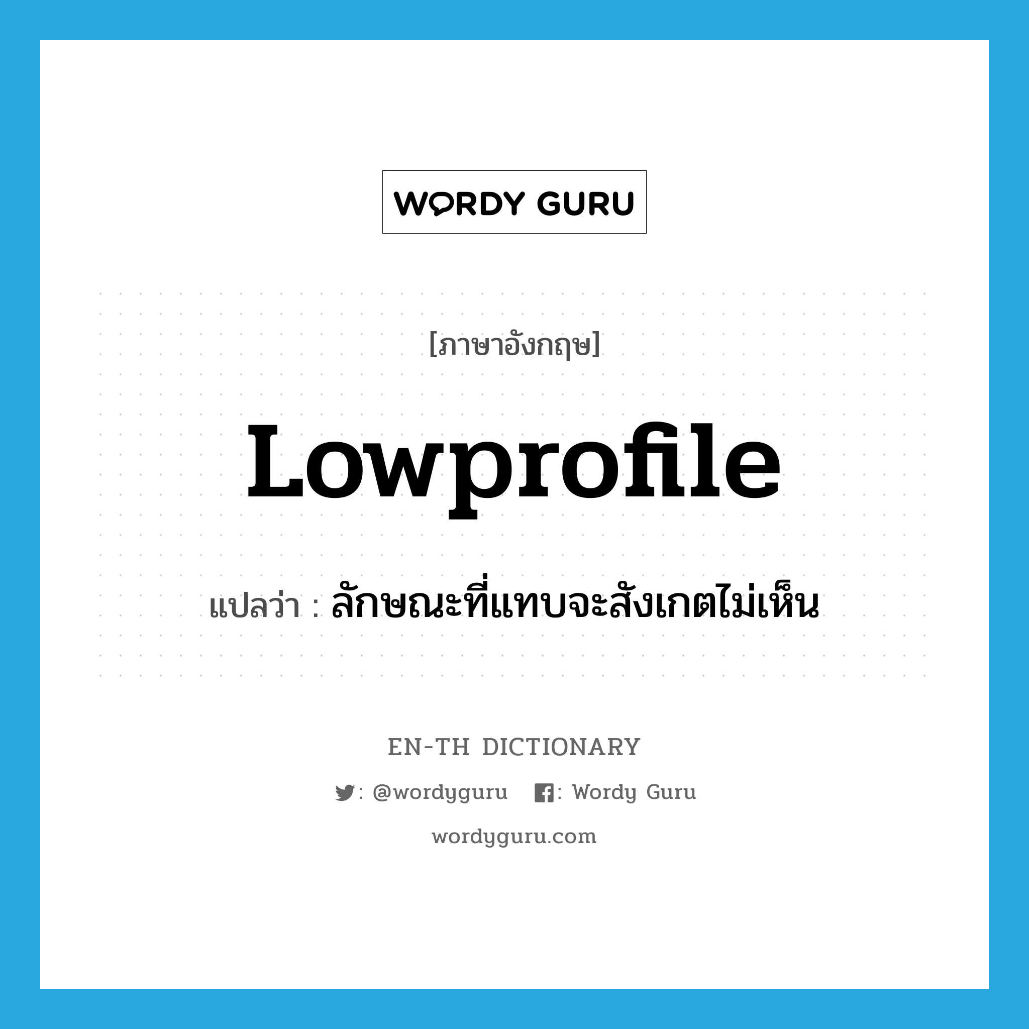 lowprofile แปลว่า?, คำศัพท์ภาษาอังกฤษ lowprofile แปลว่า ลักษณะที่แทบจะสังเกตไม่เห็น ประเภท N หมวด N