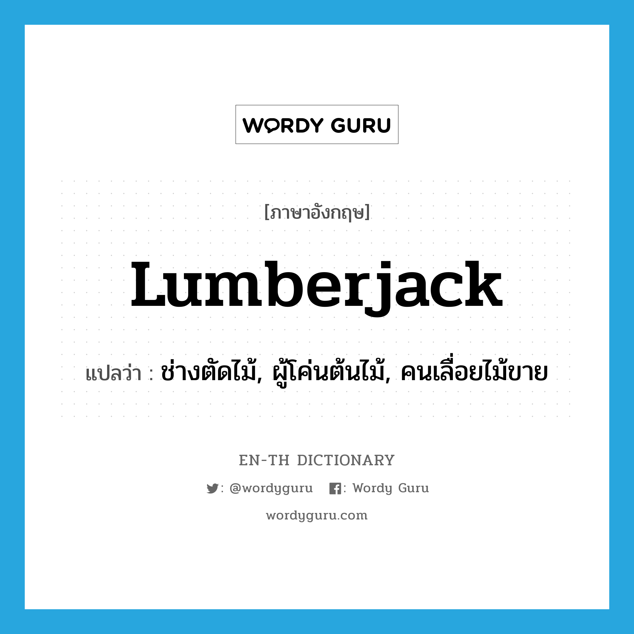 lumberjack แปลว่า?, คำศัพท์ภาษาอังกฤษ lumberjack แปลว่า ช่างตัดไม้, ผู้โค่นต้นไม้, คนเลื่อยไม้ขาย ประเภท N หมวด N