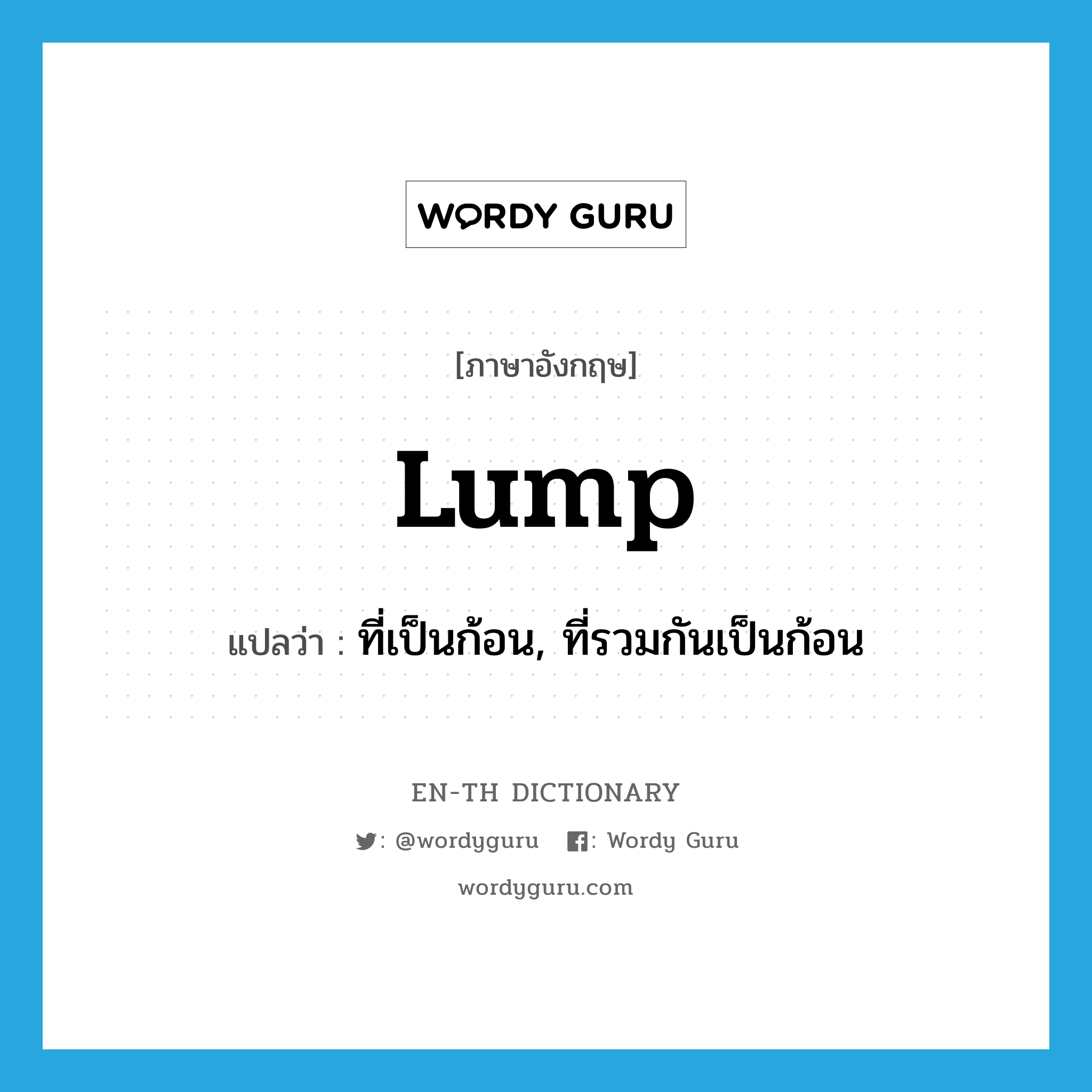 lump แปลว่า?, คำศัพท์ภาษาอังกฤษ lump แปลว่า ที่เป็นก้อน, ที่รวมกันเป็นก้อน ประเภท ADJ หมวด ADJ