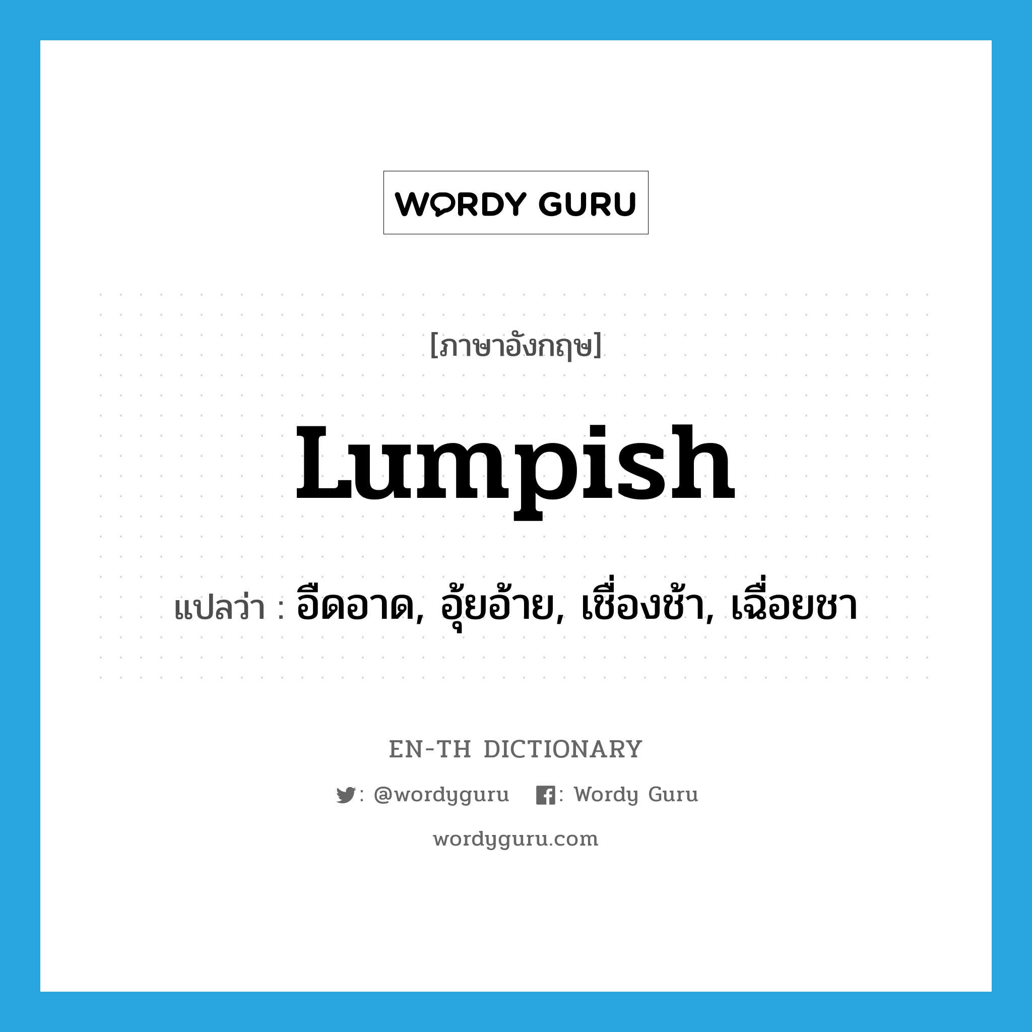 lumpish แปลว่า?, คำศัพท์ภาษาอังกฤษ lumpish แปลว่า อืดอาด, อุ้ยอ้าย, เชื่องช้า, เฉื่อยชา ประเภท ADJ หมวด ADJ