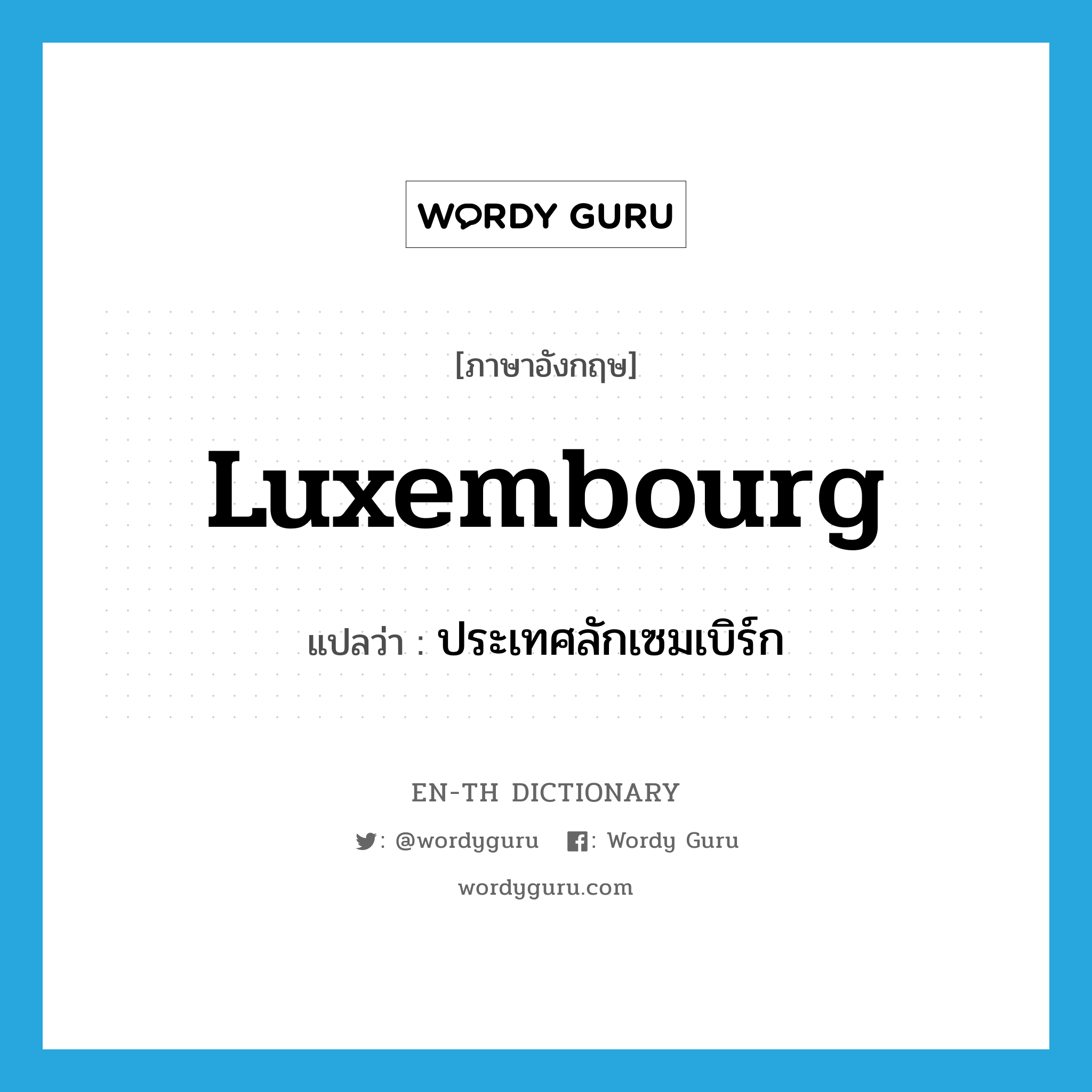 Luxembourg แปลว่า?, คำศัพท์ภาษาอังกฤษ Luxembourg แปลว่า ประเทศลักเซมเบิร์ก ประเภท N หมวด N