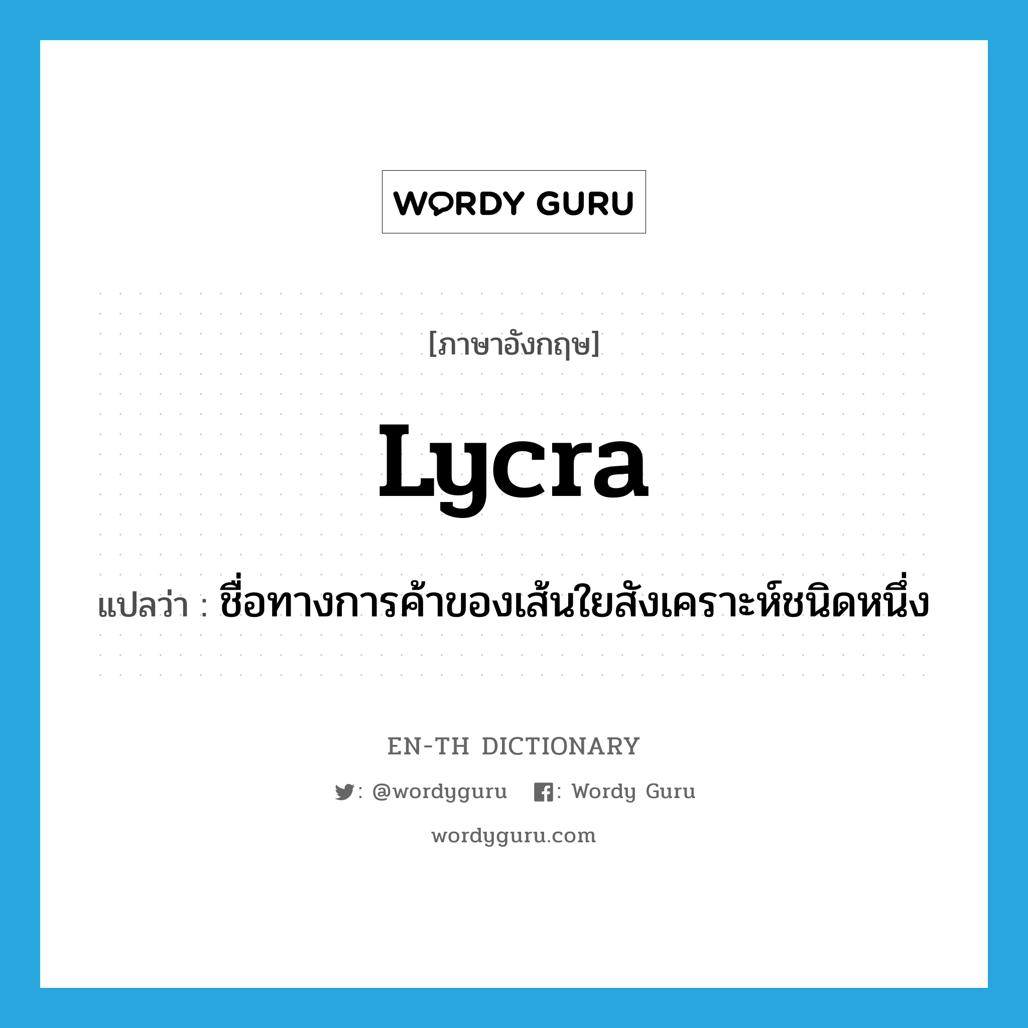 Lycra แปลว่า?, คำศัพท์ภาษาอังกฤษ Lycra แปลว่า ชื่อทางการค้าของเส้นใยสังเคราะห์ชนิดหนึ่ง ประเภท N หมวด N