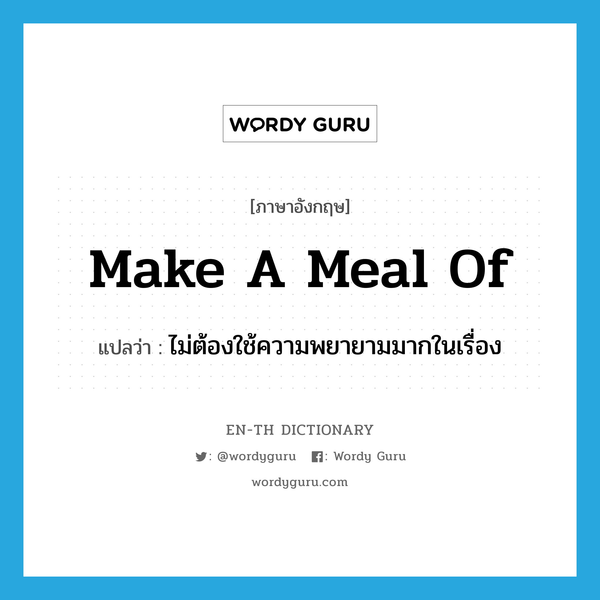 make a meal of แปลว่า?, คำศัพท์ภาษาอังกฤษ make a meal of แปลว่า ไม่ต้องใช้ความพยายามมากในเรื่อง ประเภท IDM หมวด IDM