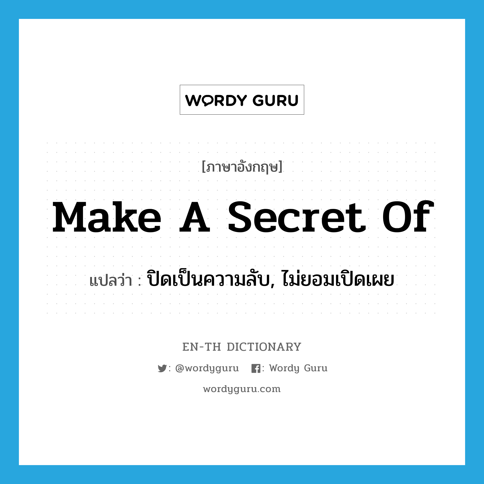 make a secret of แปลว่า?, คำศัพท์ภาษาอังกฤษ make a secret of แปลว่า ปิดเป็นความลับ, ไม่ยอมเปิดเผย ประเภท IDM หมวด IDM