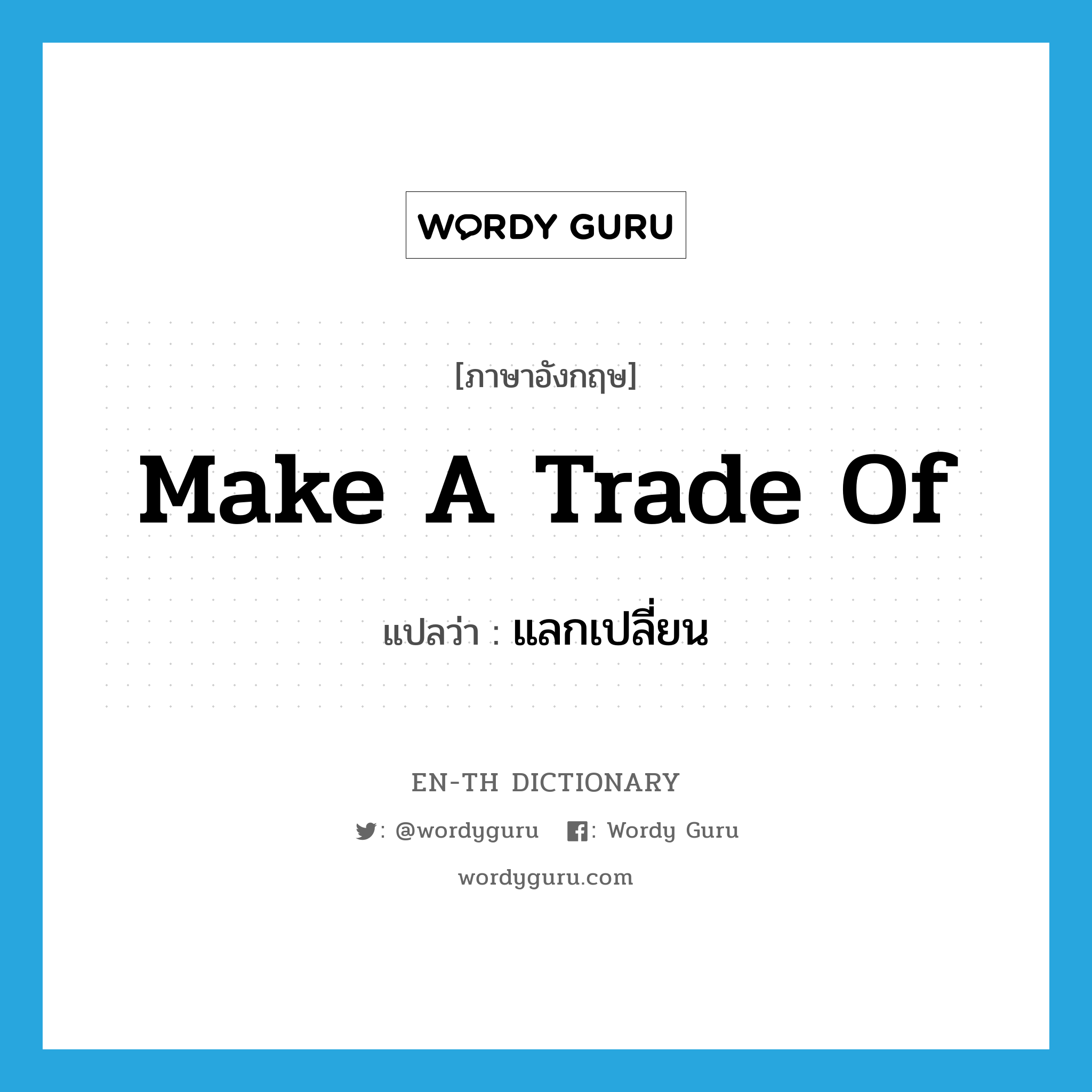 make a trade of แปลว่า?, คำศัพท์ภาษาอังกฤษ make a trade of แปลว่า แลกเปลี่ยน ประเภท IDM หมวด IDM