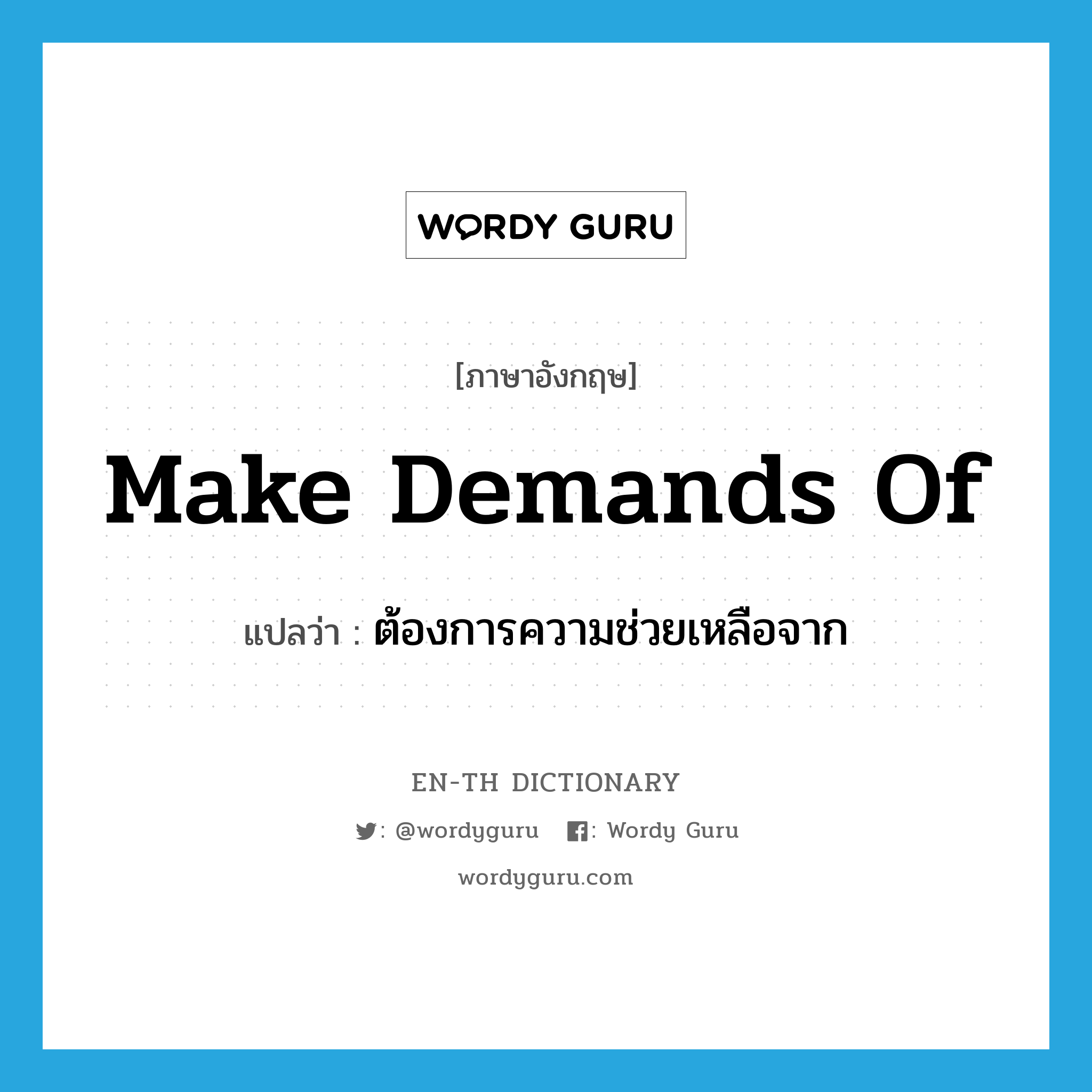 make demands of แปลว่า?, คำศัพท์ภาษาอังกฤษ make demands of แปลว่า ต้องการความช่วยเหลือจาก ประเภท IDM หมวด IDM