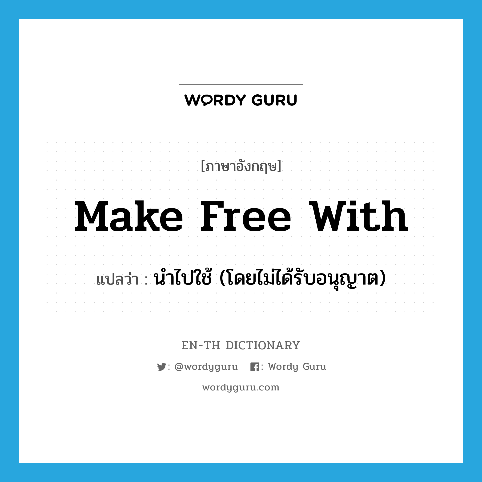 make free with แปลว่า?, คำศัพท์ภาษาอังกฤษ make free with แปลว่า นำไปใช้ (โดยไม่ได้รับอนุญาต) ประเภท IDM หมวด IDM