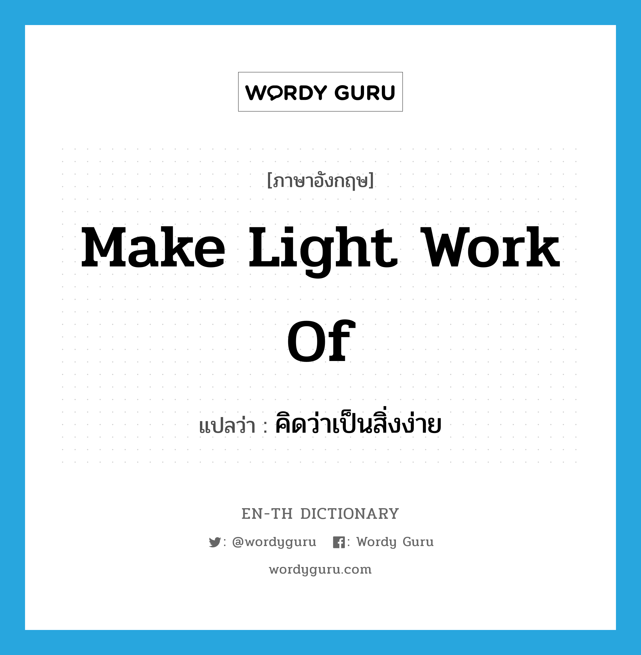 make light work of แปลว่า? คำศัพท์ในกลุ่มประเภท IDM, คำศัพท์ภาษาอังกฤษ make light work of แปลว่า คิดว่าเป็นสิ่งง่าย ประเภท IDM หมวด IDM