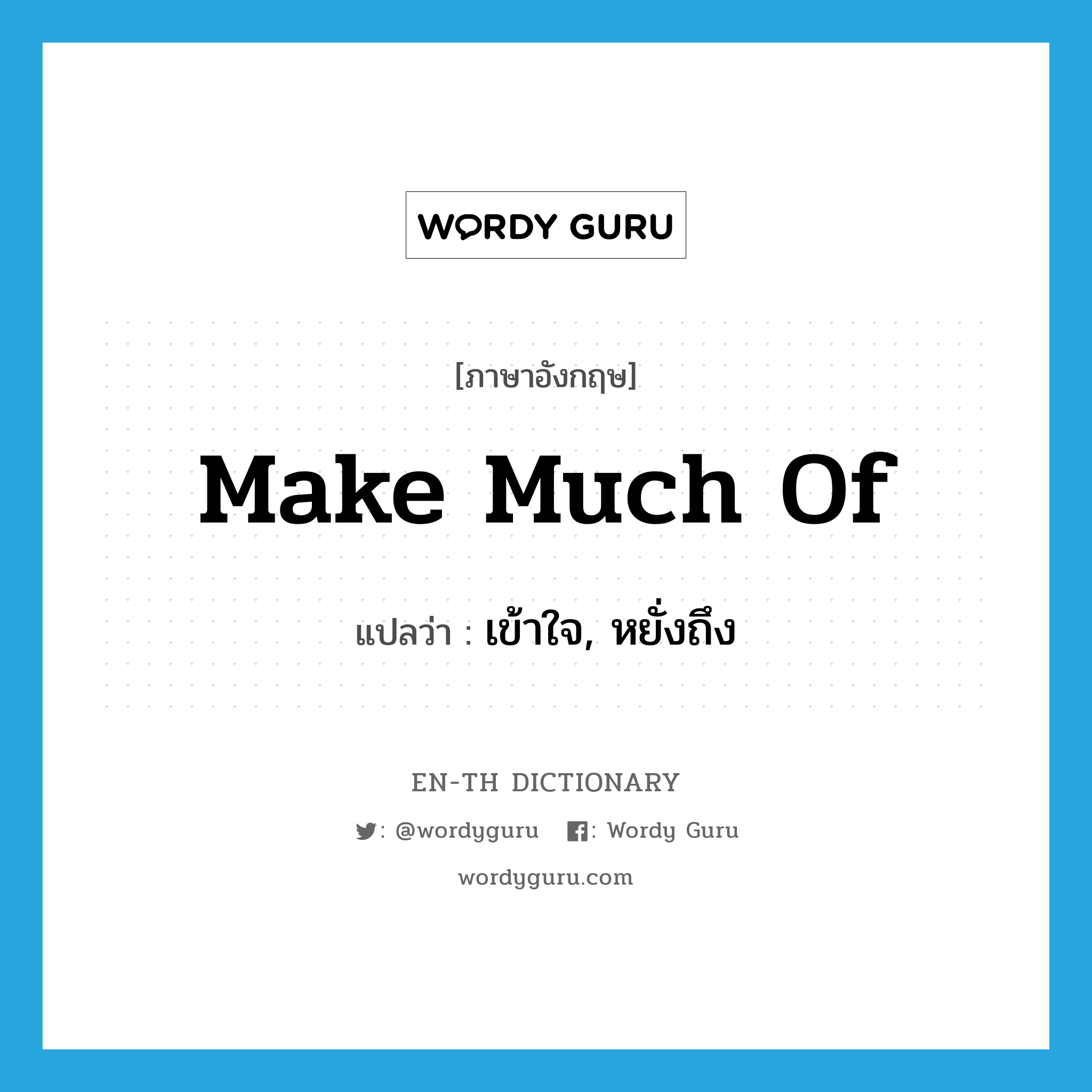 make much of แปลว่า?, คำศัพท์ภาษาอังกฤษ make much of แปลว่า เข้าใจ, หยั่งถึง ประเภท IDM หมวด IDM