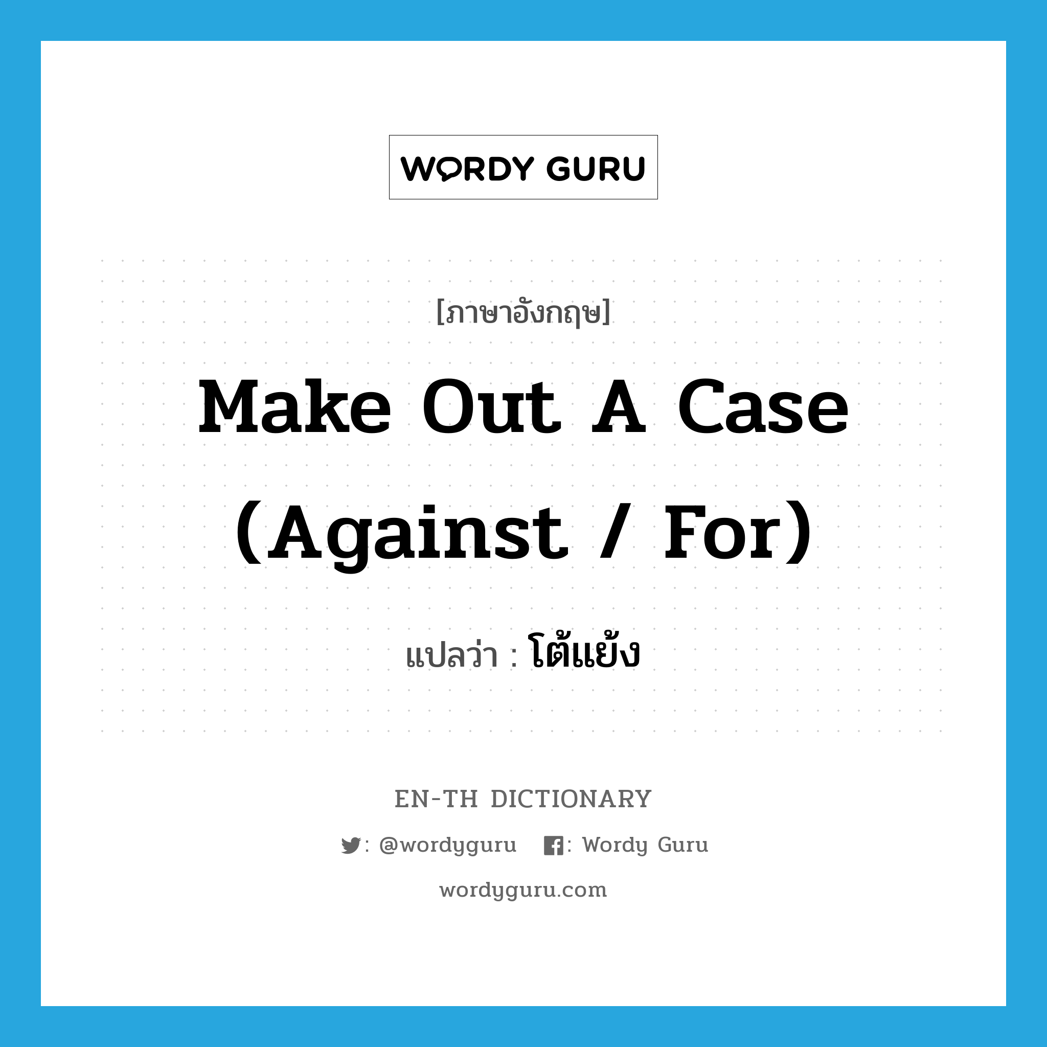 make out a case (against / for) แปลว่า?, คำศัพท์ภาษาอังกฤษ make out a case (against / for) แปลว่า โต้แย้ง ประเภท IDM หมวด IDM