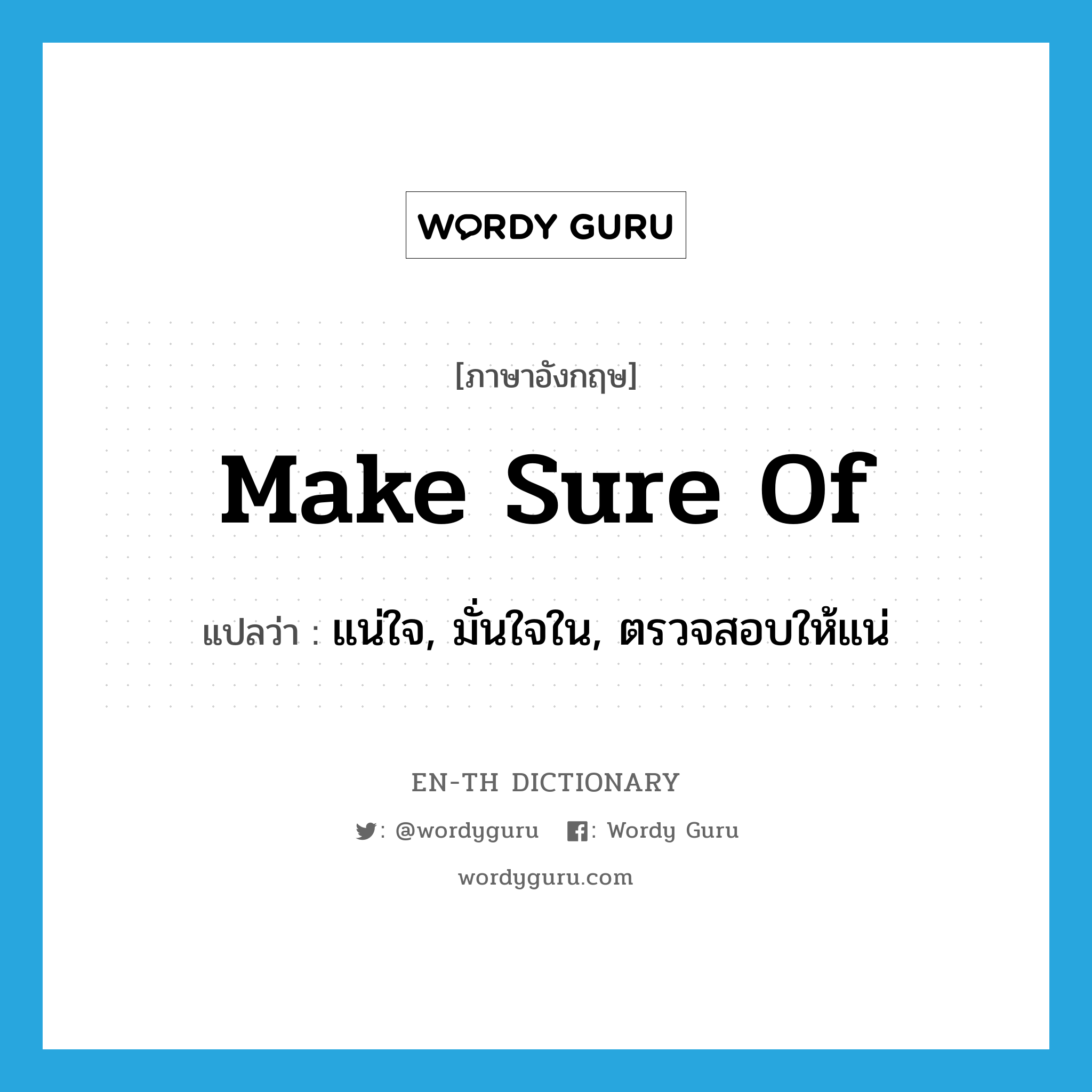 make sure of แปลว่า?, คำศัพท์ภาษาอังกฤษ make sure of แปลว่า แน่ใจ, มั่นใจใน, ตรวจสอบให้แน่ ประเภท IDM หมวด IDM