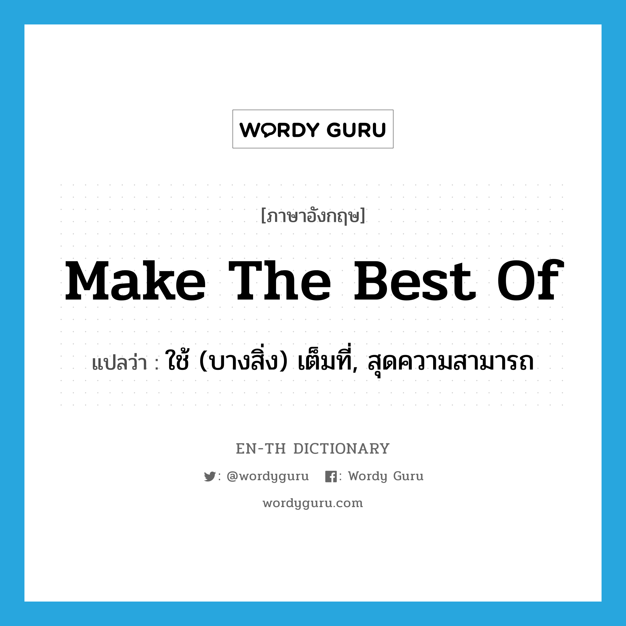 make the best of แปลว่า?, คำศัพท์ภาษาอังกฤษ make the best of แปลว่า ใช้ (บางสิ่ง) เต็มที่, สุดความสามารถ ประเภท IDM หมวด IDM