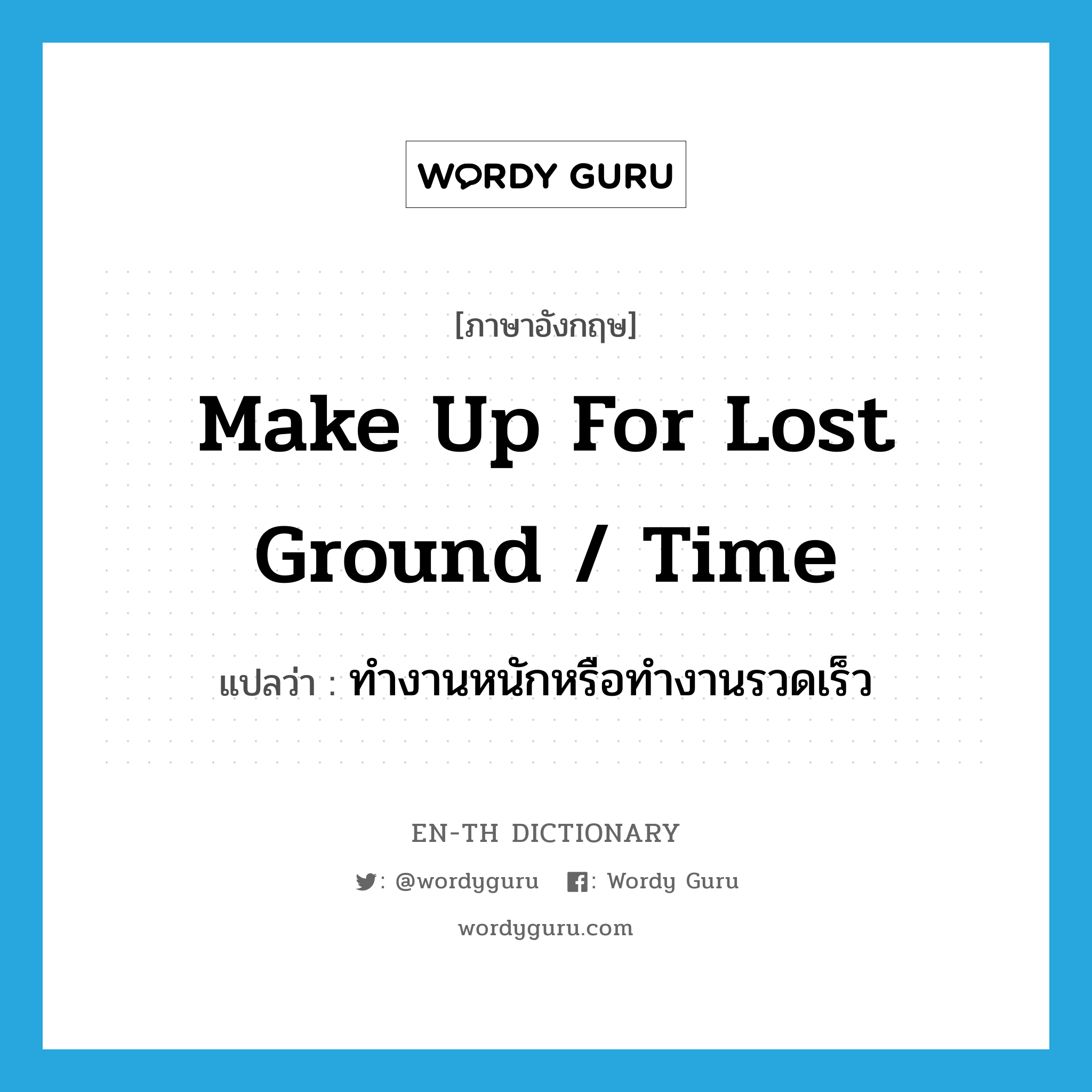 make up for lost ground / time แปลว่า?, คำศัพท์ภาษาอังกฤษ make up for lost ground / time แปลว่า ทำงานหนักหรือทำงานรวดเร็ว ประเภท IDM หมวด IDM