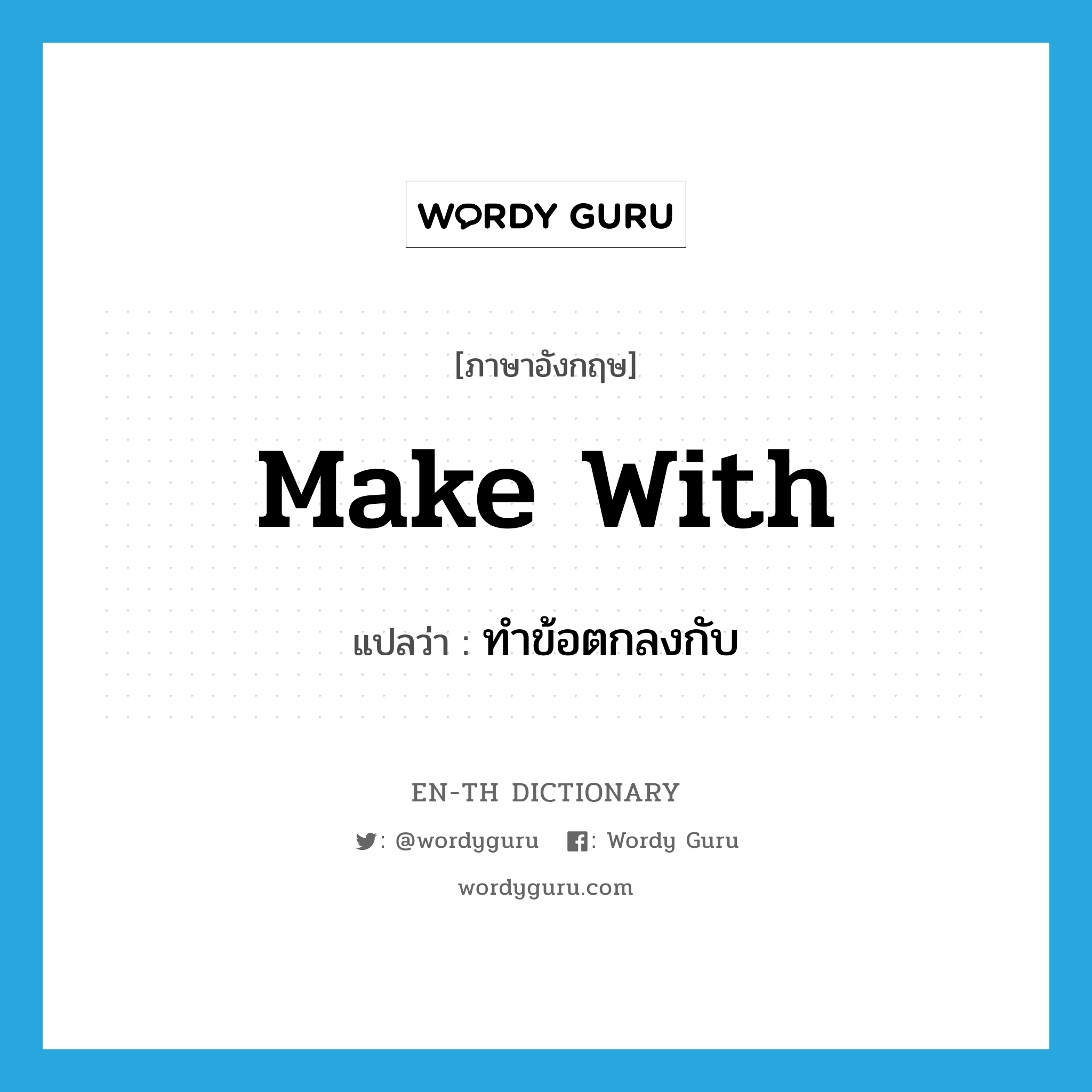 make with แปลว่า?, คำศัพท์ภาษาอังกฤษ make with แปลว่า ทำข้อตกลงกับ ประเภท PHRV หมวด PHRV