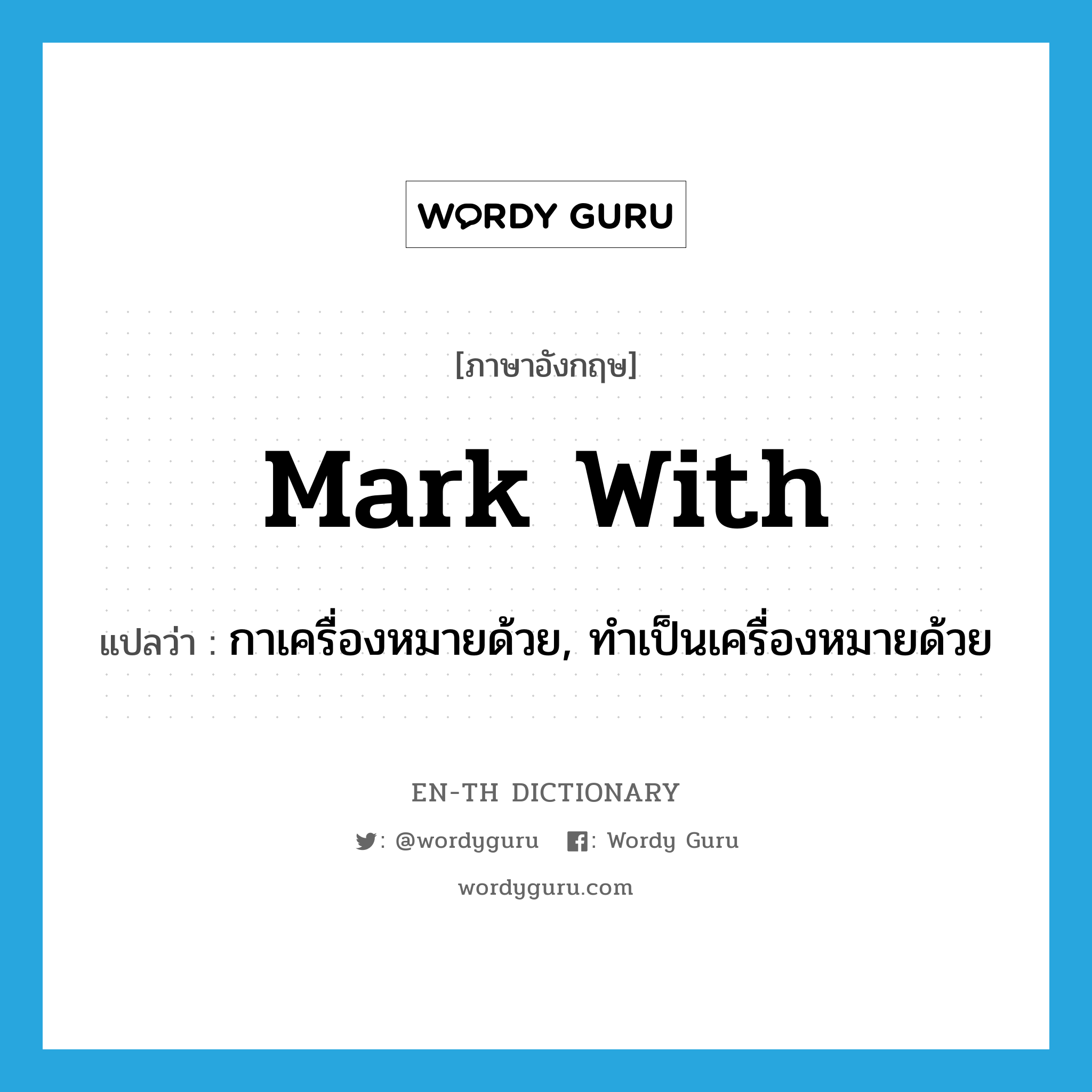 mark with แปลว่า?, คำศัพท์ภาษาอังกฤษ mark with แปลว่า กาเครื่องหมายด้วย, ทำเป็นเครื่องหมายด้วย ประเภท PHRV หมวด PHRV