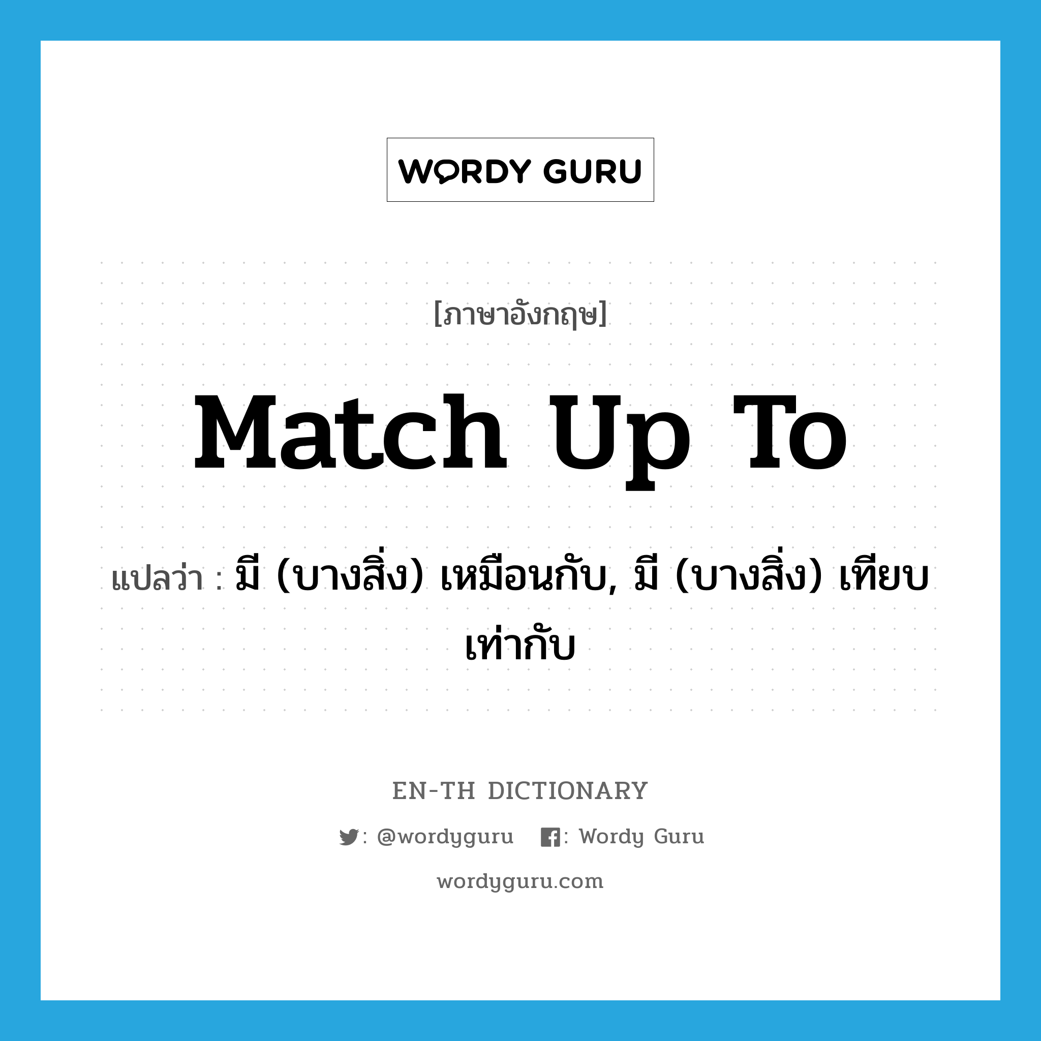 match up to แปลว่า?, คำศัพท์ภาษาอังกฤษ match up to แปลว่า มี (บางสิ่ง) เหมือนกับ, มี (บางสิ่ง) เทียบเท่ากับ ประเภท PHRV หมวด PHRV