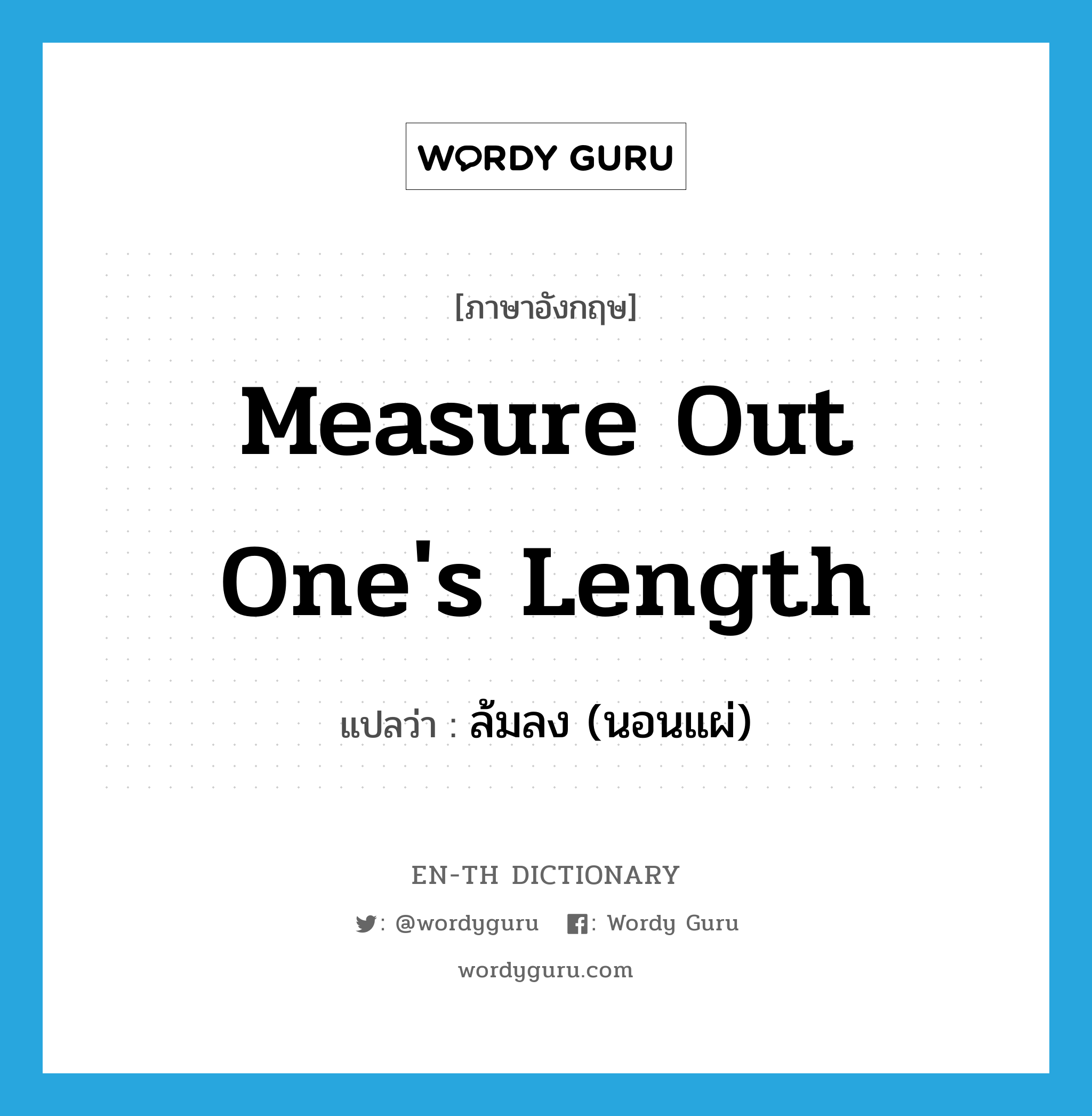 measure out one&#39;s length แปลว่า?, คำศัพท์ภาษาอังกฤษ measure out one&#39;s length แปลว่า ล้มลง (นอนแผ่) ประเภท IDM หมวด IDM