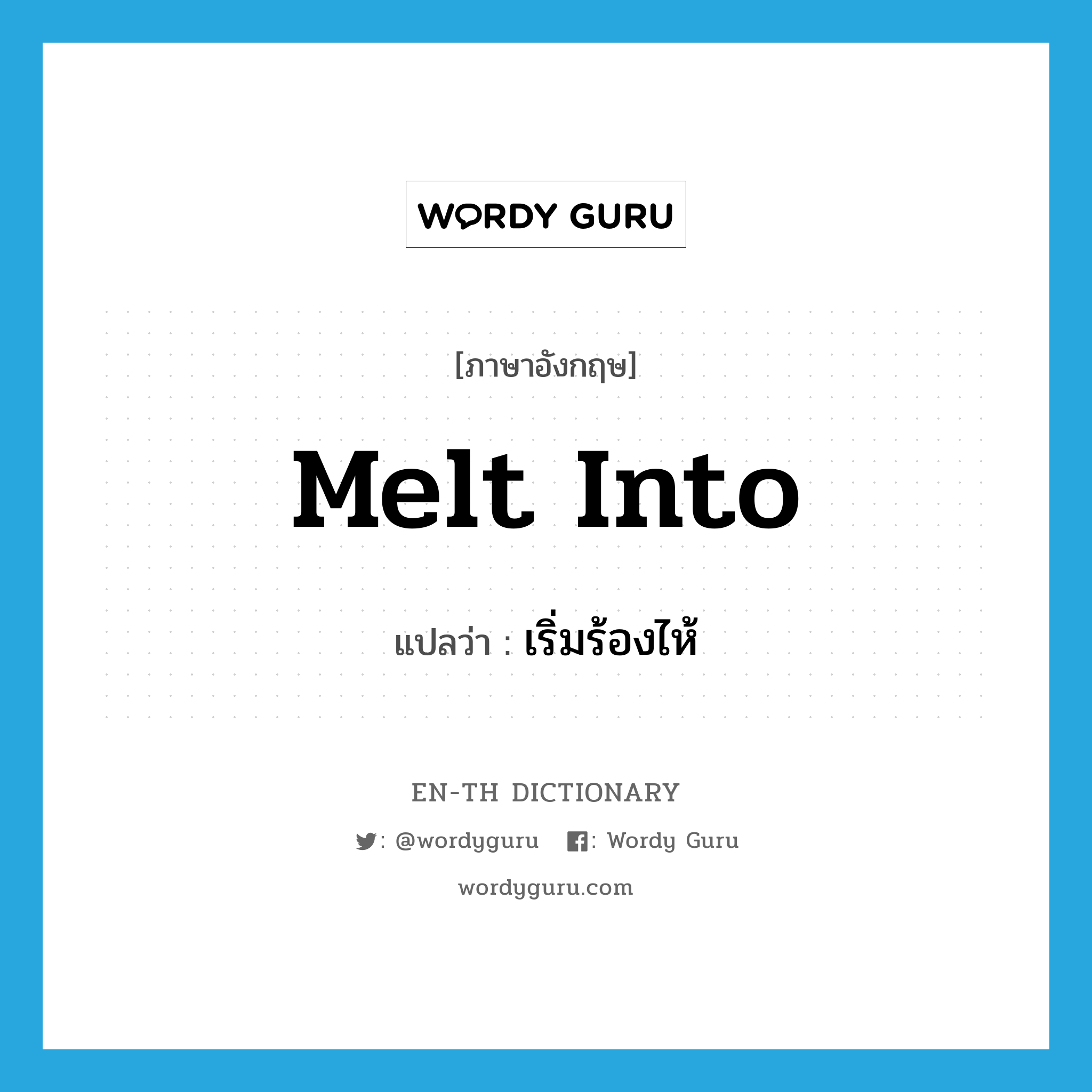 melt into แปลว่า?, คำศัพท์ภาษาอังกฤษ melt into แปลว่า เริ่มร้องไห้ ประเภท PHRV หมวด PHRV