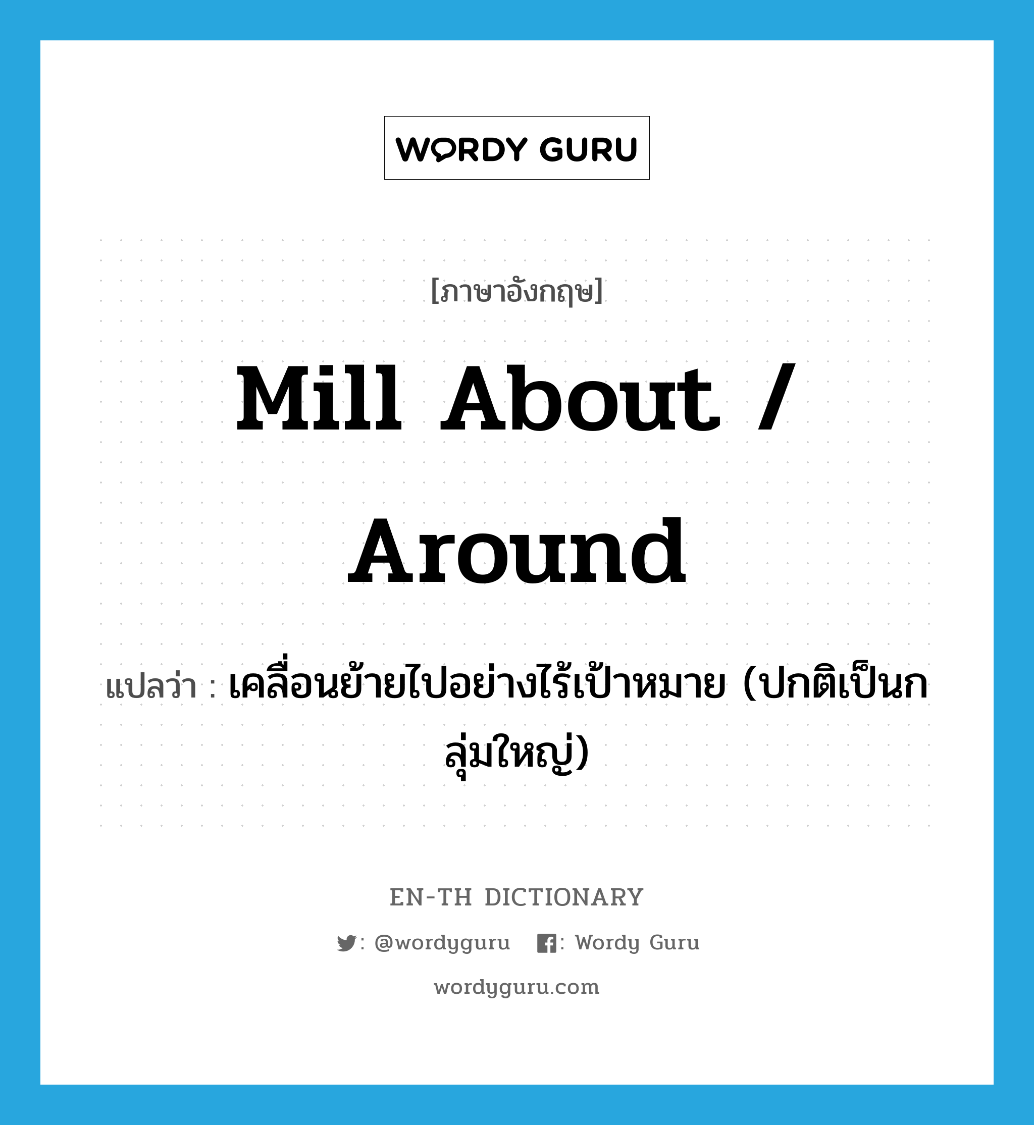 mill about / around แปลว่า?, คำศัพท์ภาษาอังกฤษ mill about / around แปลว่า เคลื่อนย้ายไปอย่างไร้เป้าหมาย (ปกติเป็นกลุ่มใหญ่) ประเภท PHRV หมวด PHRV