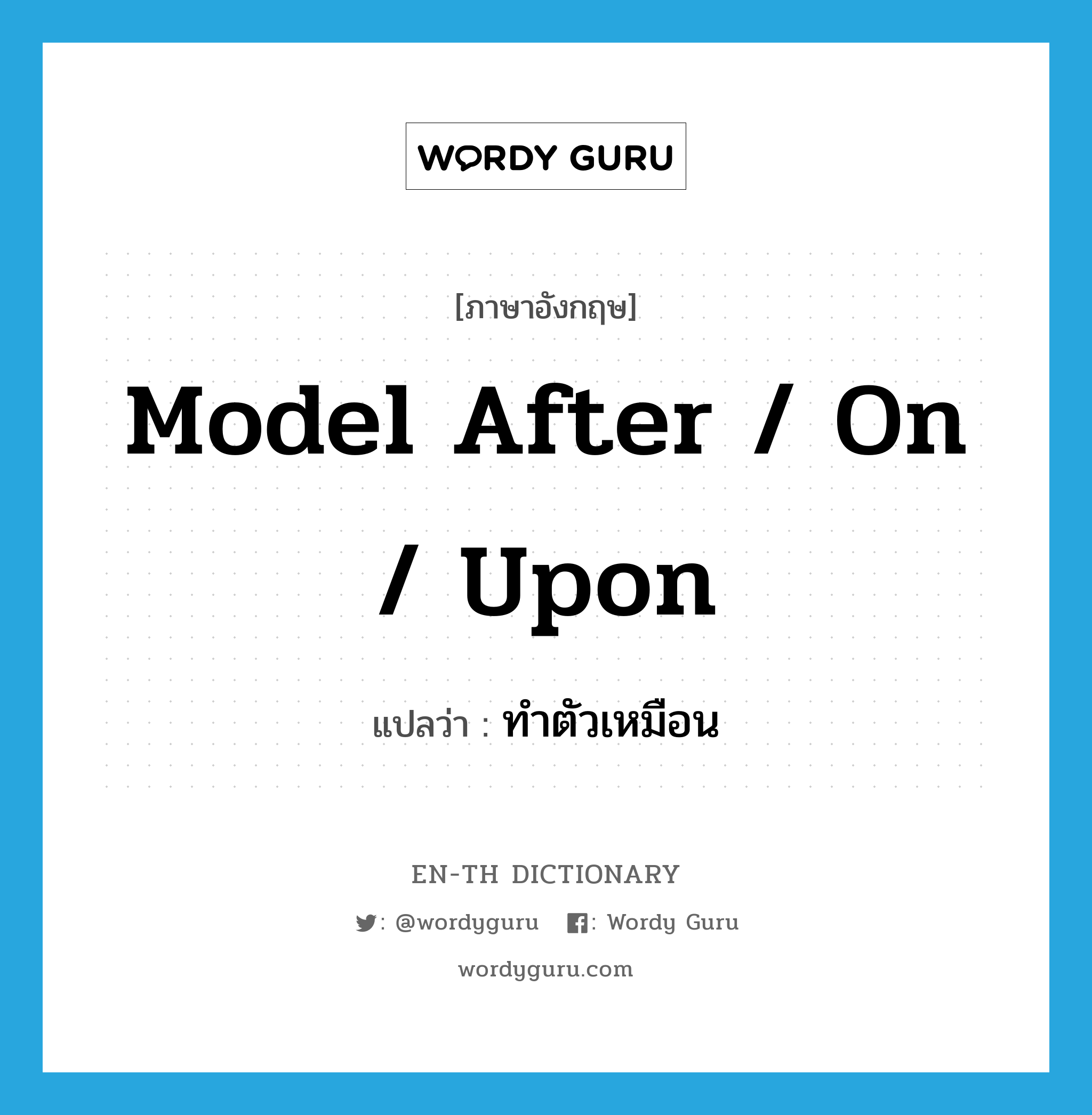 model after / on / upon แปลว่า?, คำศัพท์ภาษาอังกฤษ model after / on / upon แปลว่า ทำตัวเหมือน ประเภท PHRV หมวด PHRV